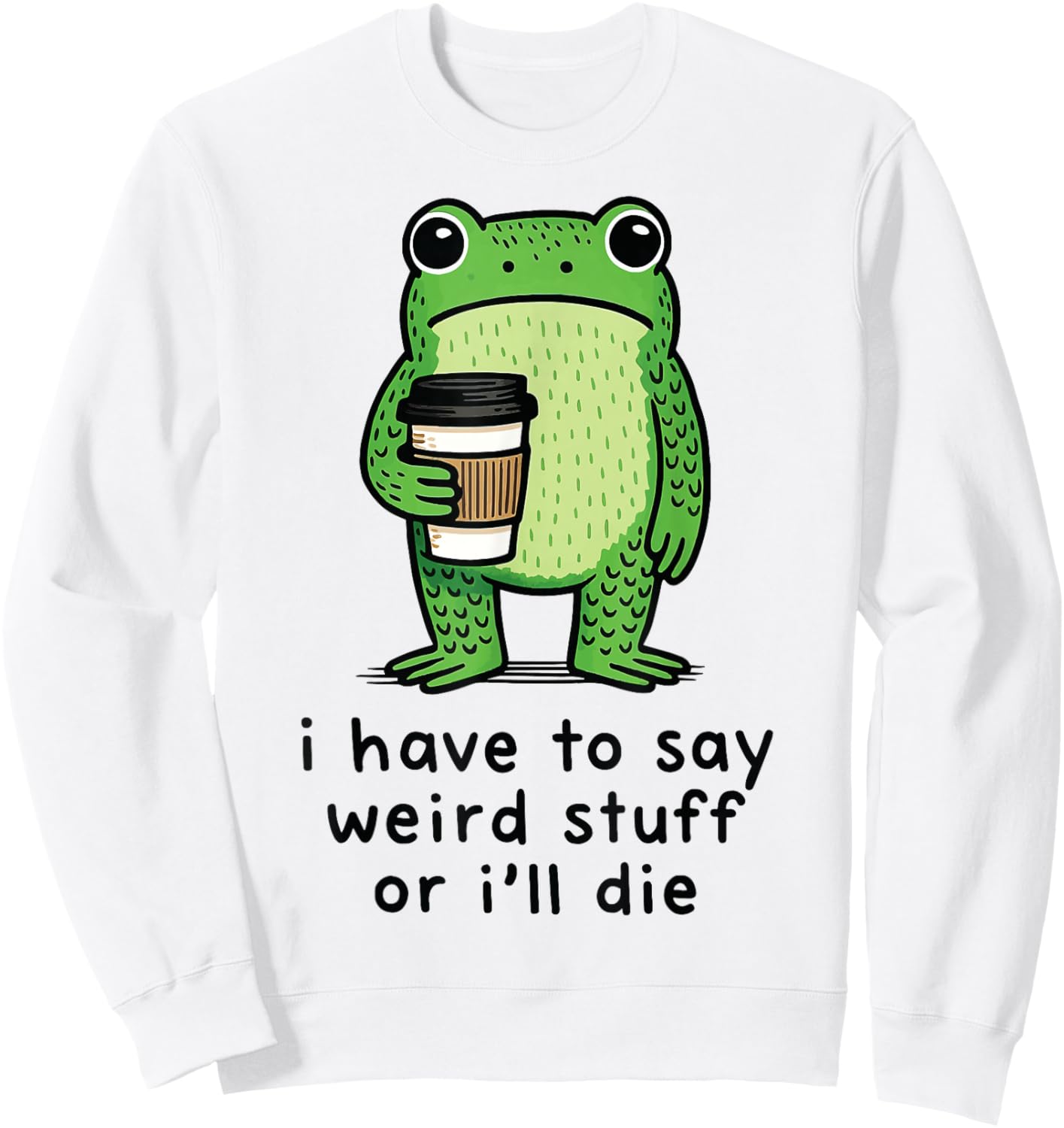 I Have to Say Weird Stuff Or I'll Die Sweatshirt - Sweatshirt | White