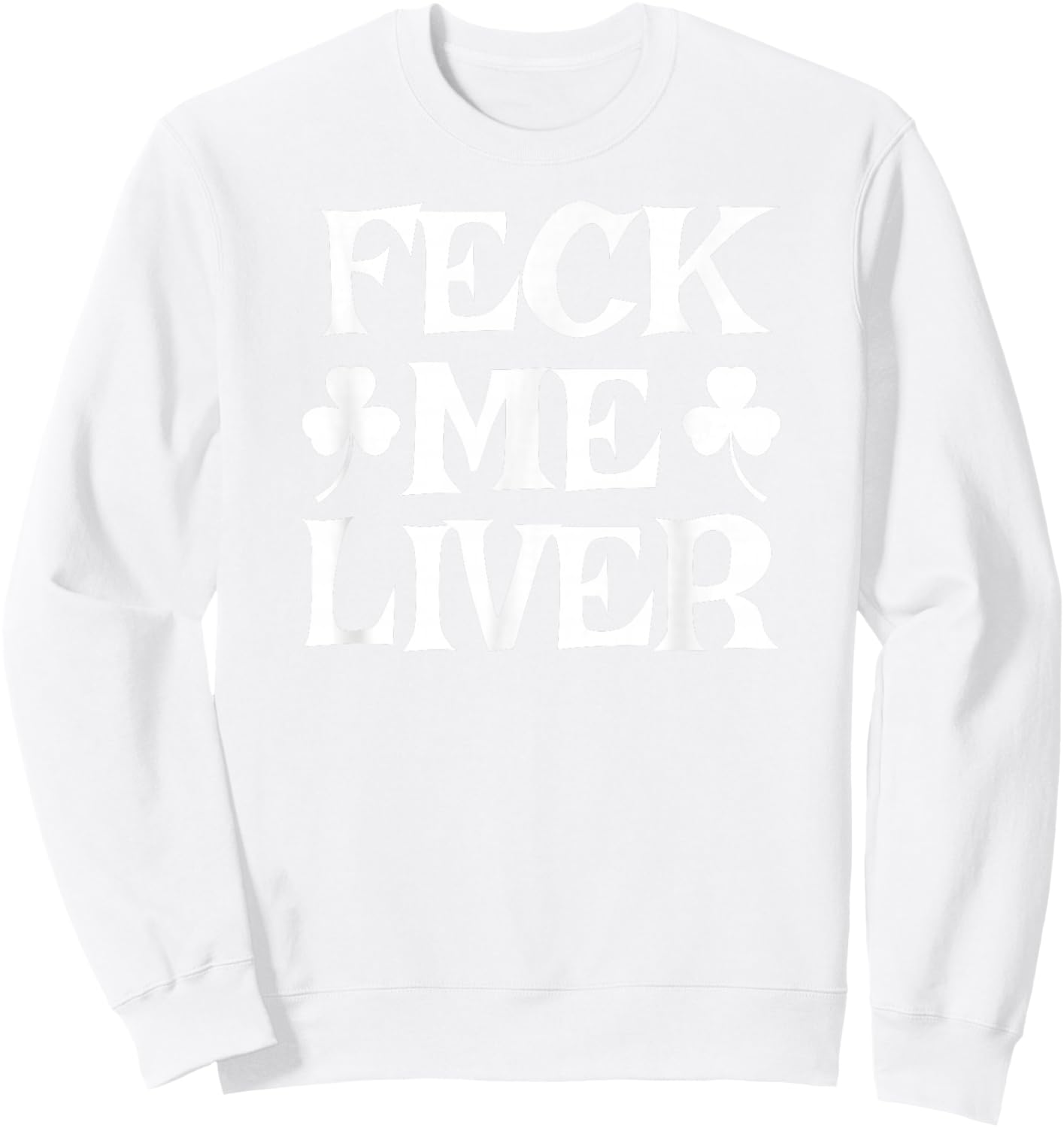 FECK ME Liver Funny Irish Drinking St. Patrick's Day Sweatshirt - Sweatshirt | White