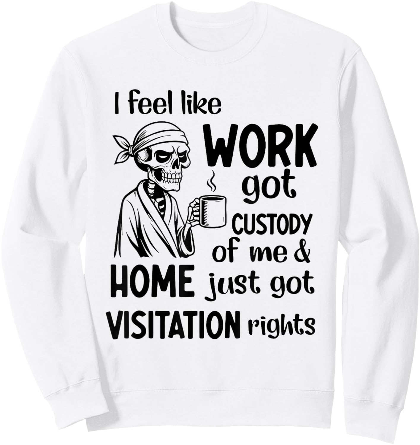 I Feel Like Work Got Custody of Me and Home Just Got Sweatshirt - Sweatshirt | White