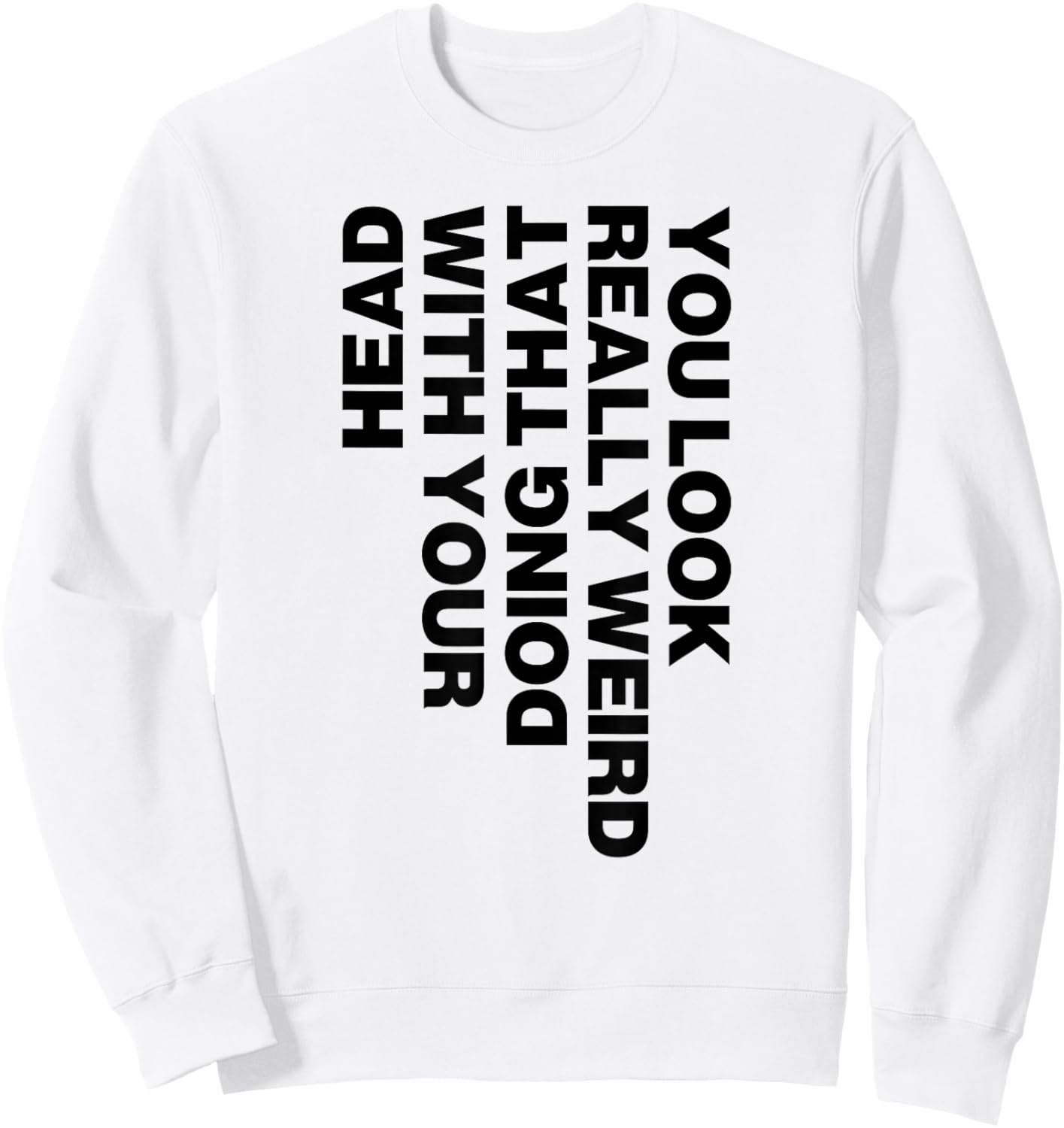 You Look Really Weird Doing That with Your Head Sweatshirt - Sweatshirt | White