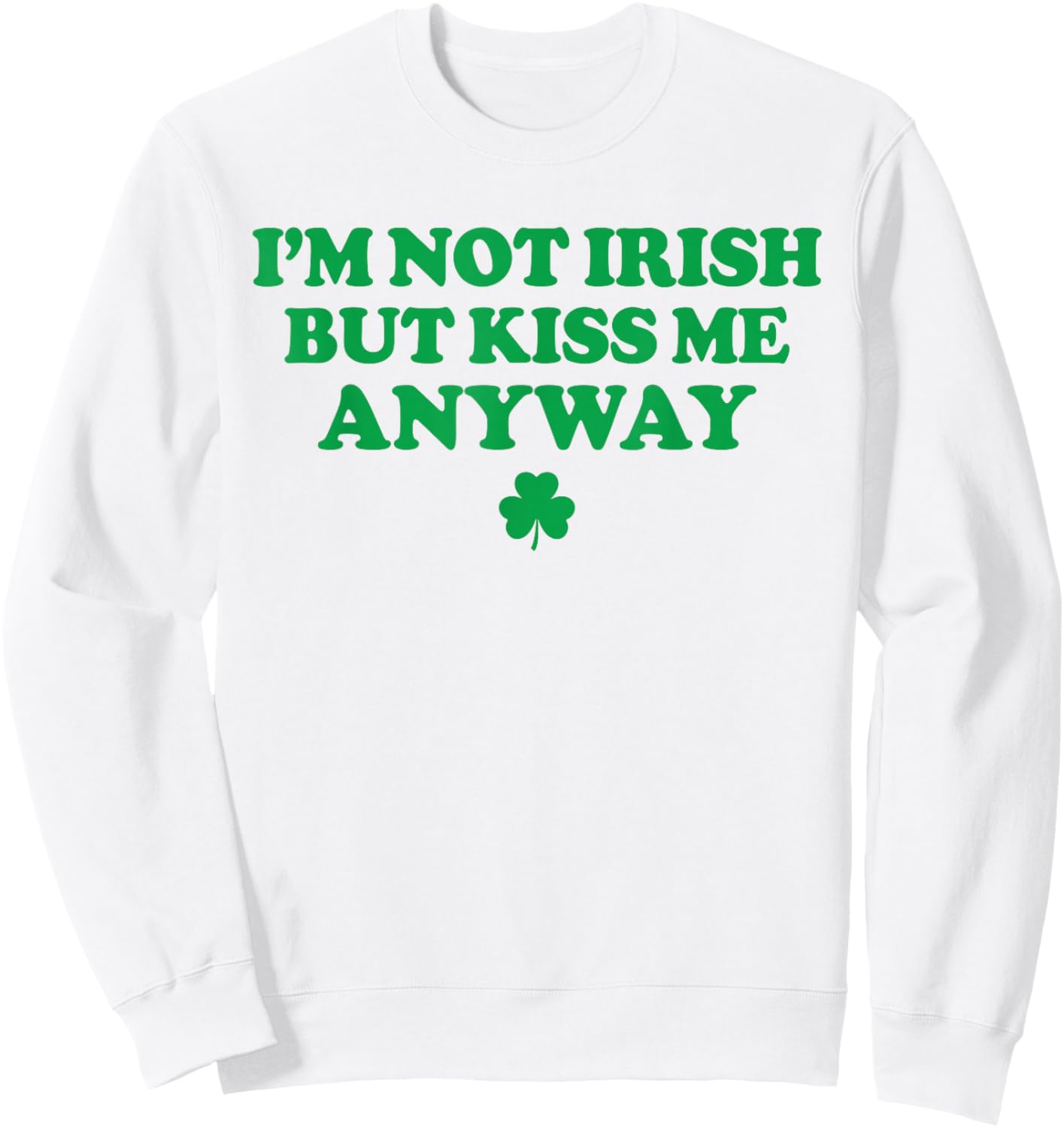I'm Not Irish But Kiss Me Anyway Funny St Patricks Day Irish Sweatshirt - Sweatshirt | White