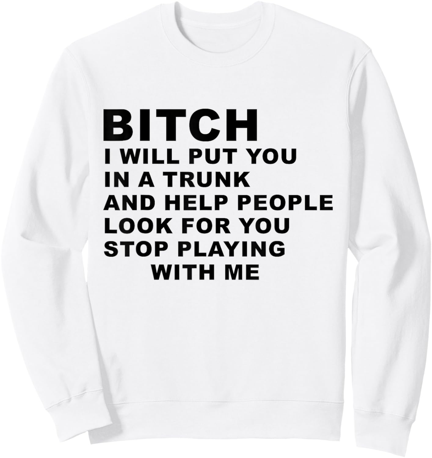 Bitch I Will Put You in A Trunk and Help People Look for You Sweatshirt - Sweatshirt | White