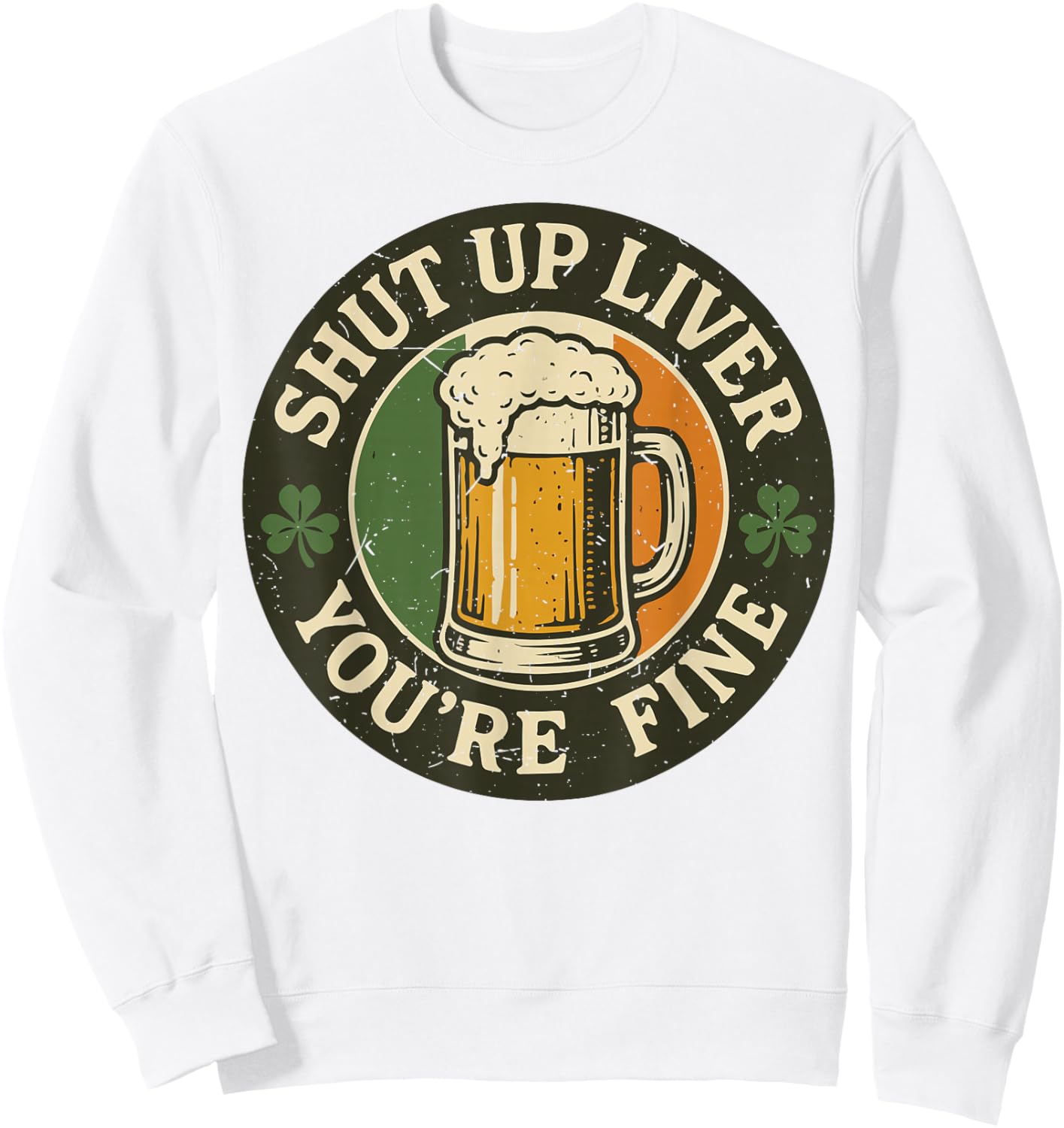 Shut Up Liver You're Fine Funny St Patrick Day Drinking Sweatshirt - Sweatshirt | White