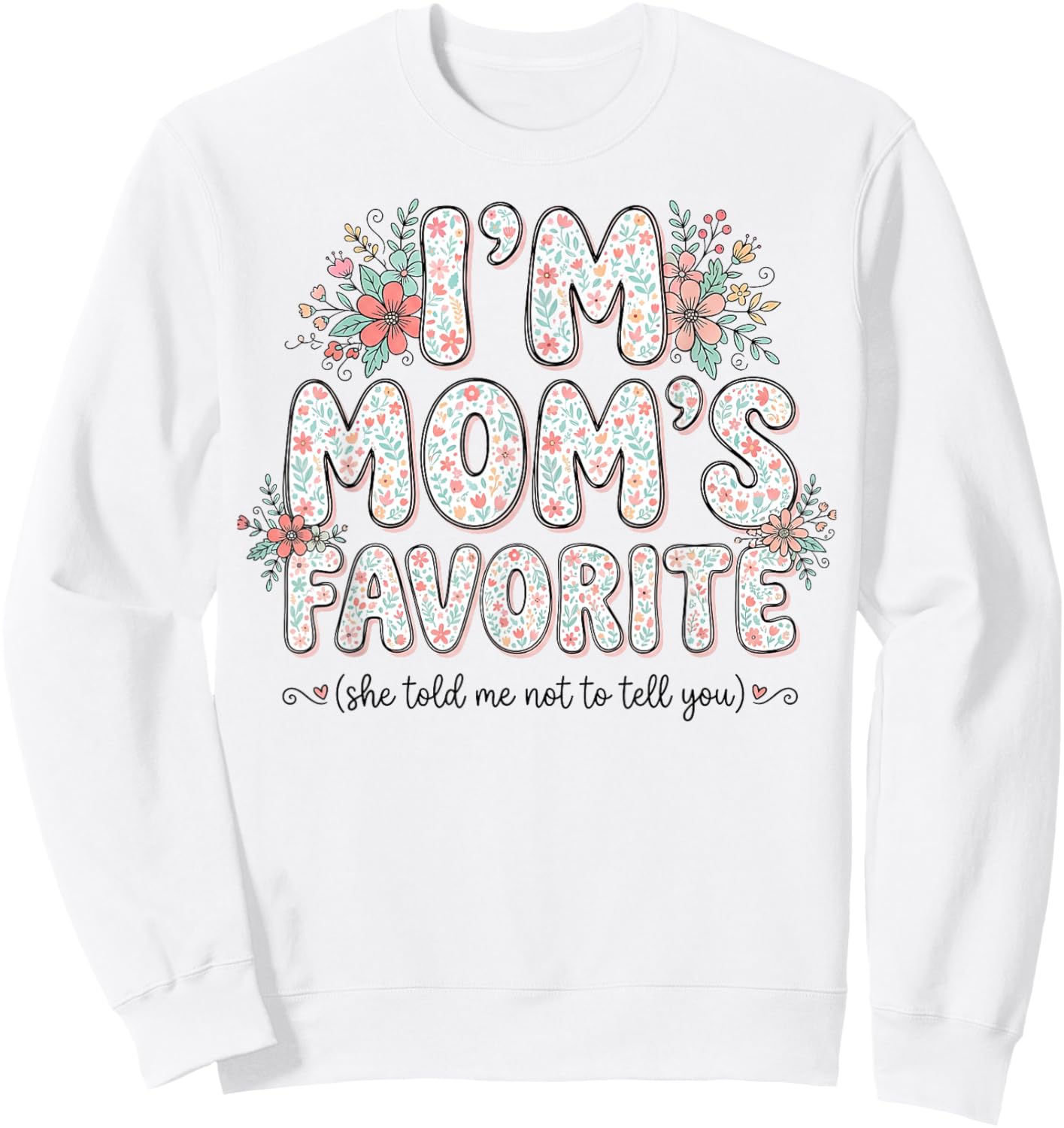 I’m Mom’s Favorite She Told Me Not to Tell You Cute Floral Sweatshirt - Sweatshirt | White