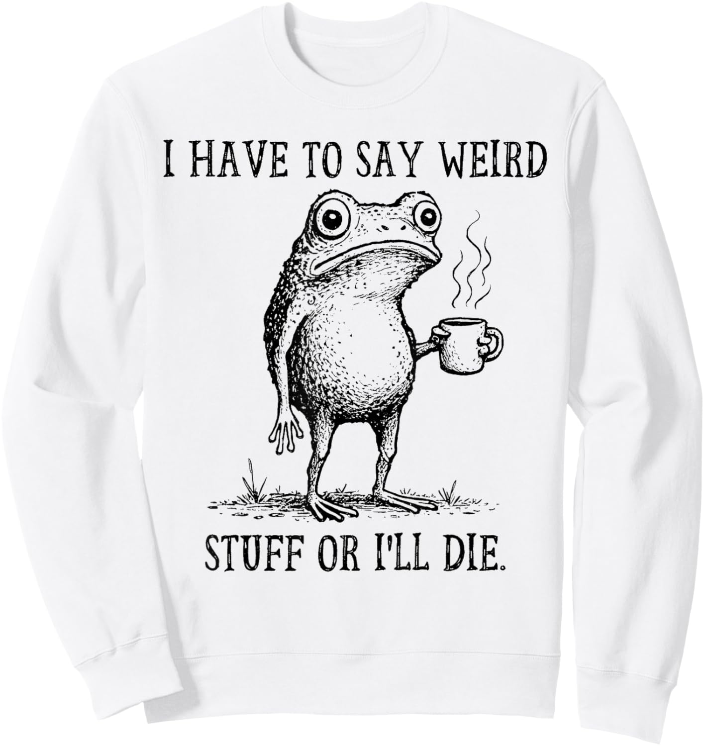 I Have to Say Weird Stuff Or I'll Die Funny Frog Coffee Meme Sweatshirt - Sweatshirt | White