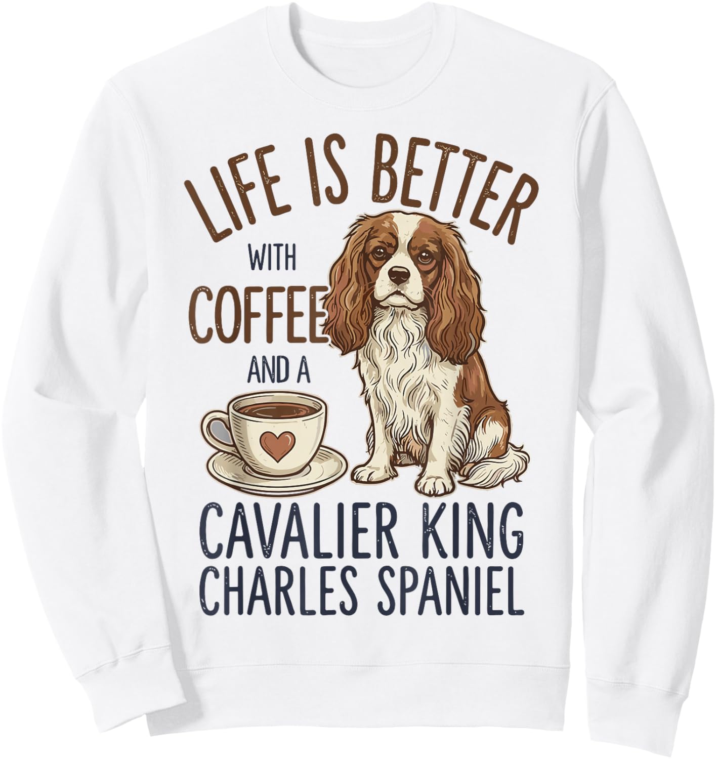 Life is Better with Coffee and Cavalier King Charles Spaniel Sweatshirt - Sweatshirt | White