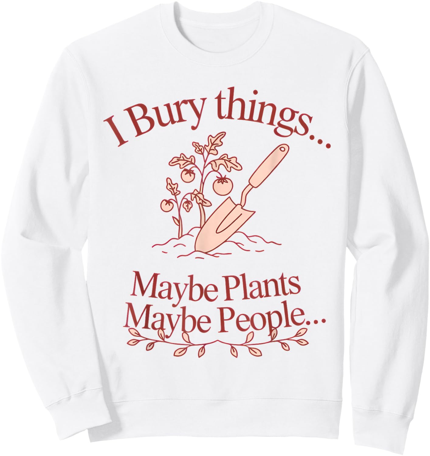 I Bury Things... Maybe Plants... Maybe People... Plants Sweatshirt - Sweatshirt | White