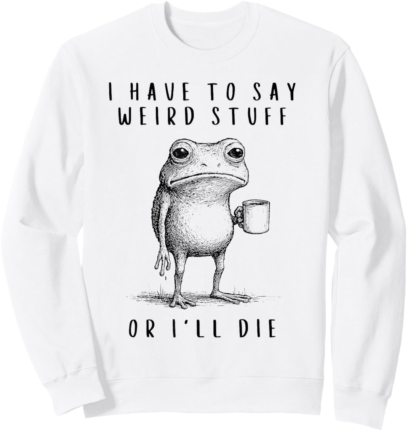 I Have to Say Weird Stuff or I’ll Die Sweatshirt - Sweatshirt | White