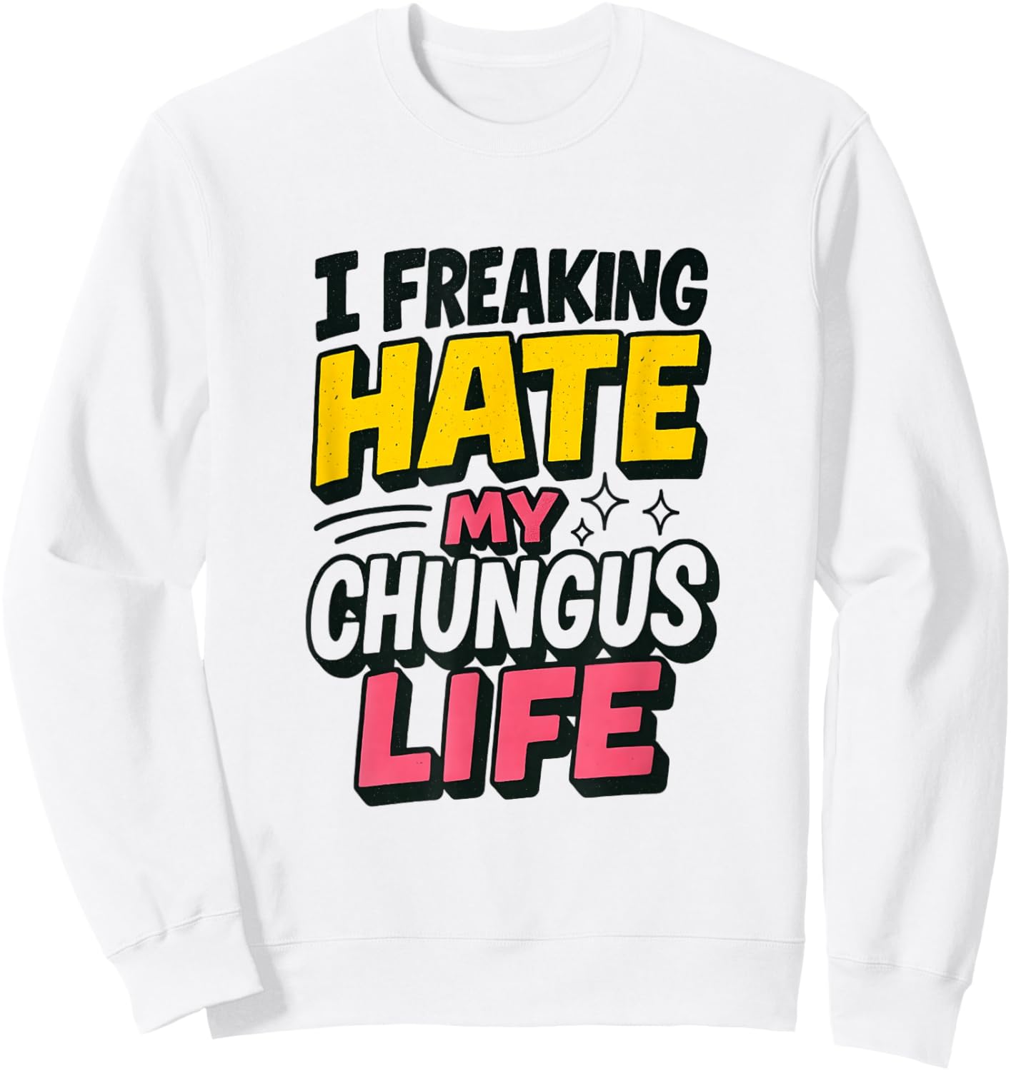 I Freaking Hate My Chungus Life Funny Meme Quote Sweatshirt - Sweatshirt | White