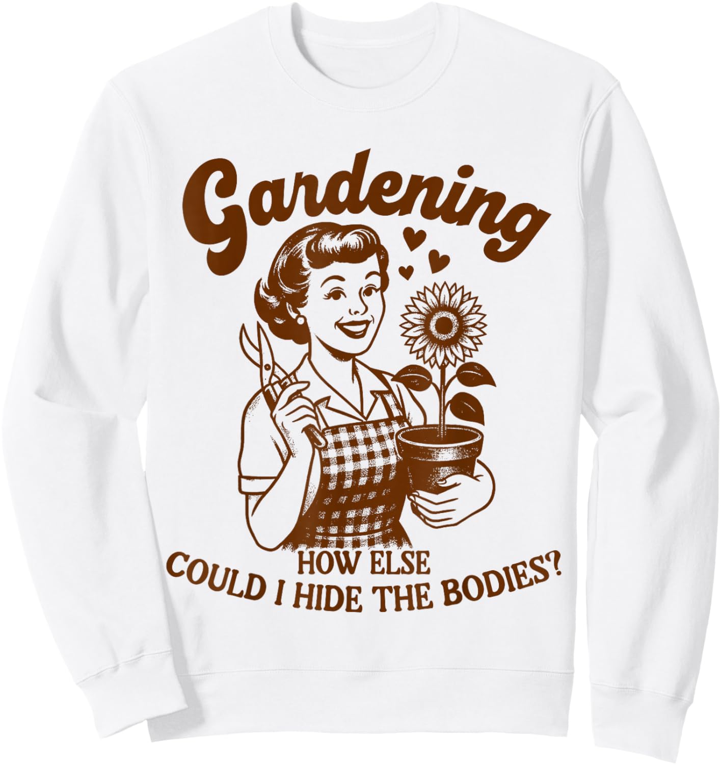 Plant Lady Gardener Gardening How Could I Hide The Bodies Sweatshirt - Sweatshirt | White