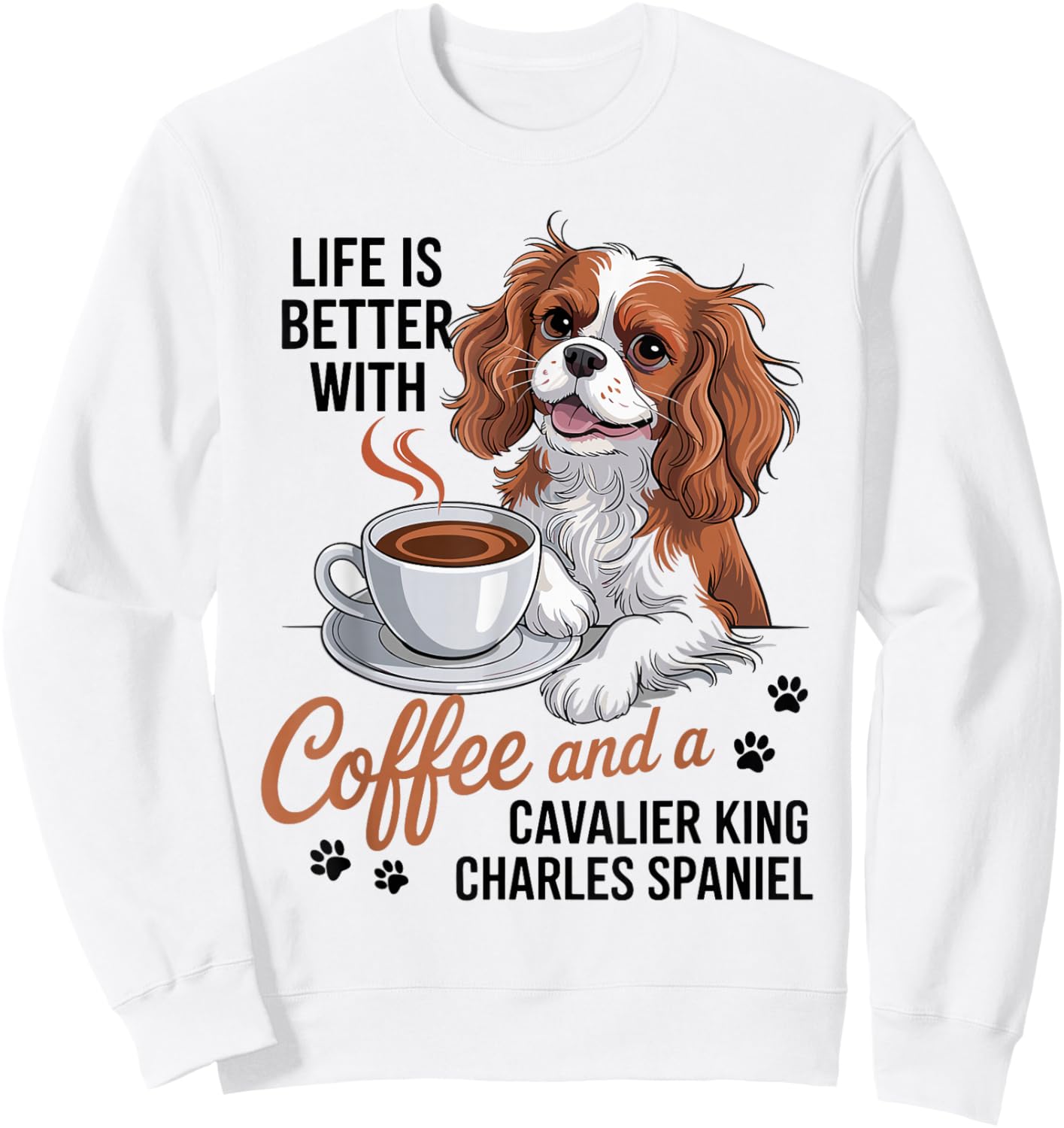 Life is Better with Coffee and Cavalier King Charles Spaniel Sweatshirt - Sweatshirt | White