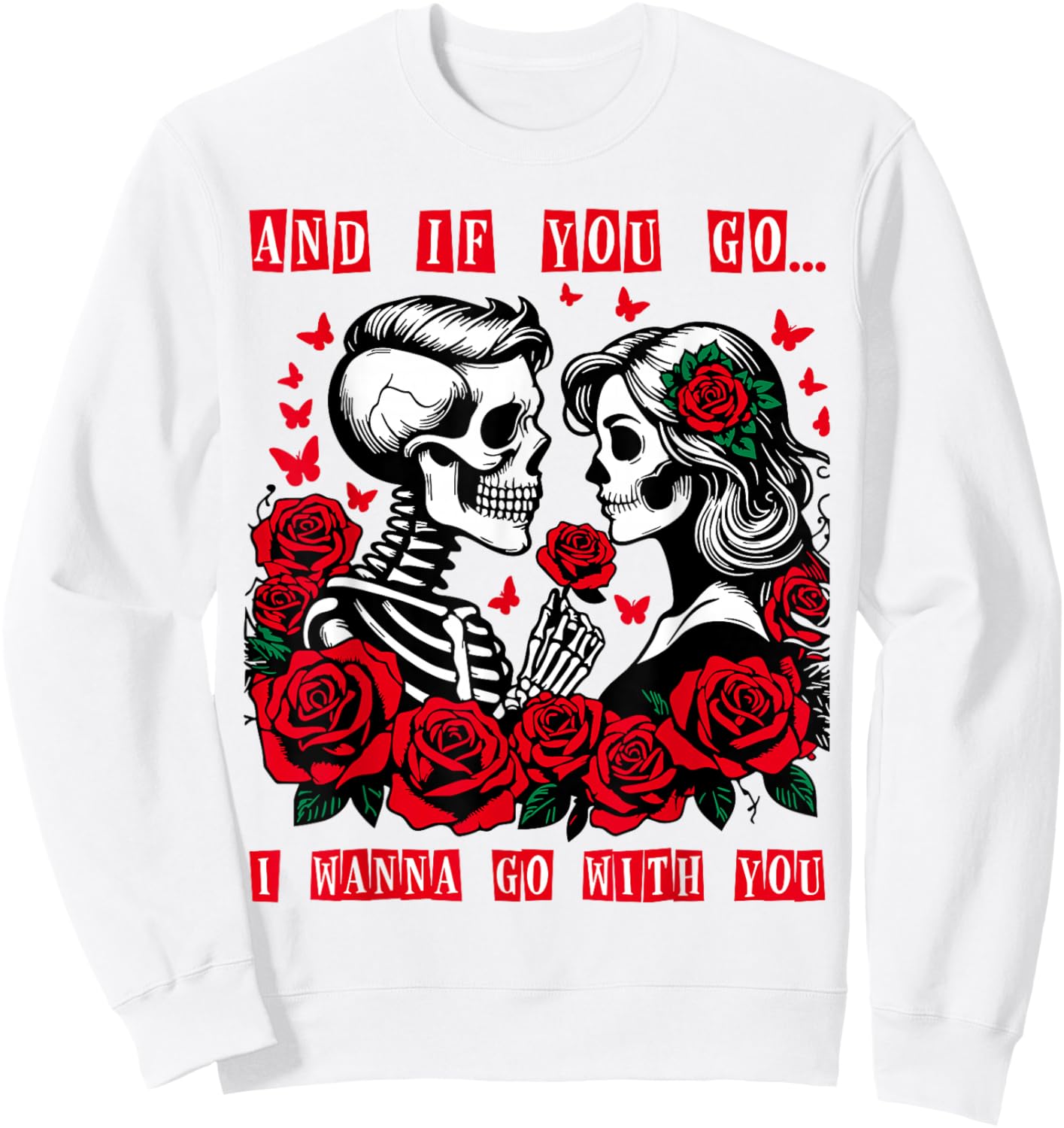 Valentine and If You Go I Wanna Go with You Skeleton Roses Sweatshirt - Sweatshirt | White