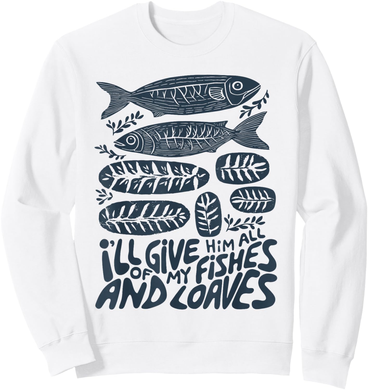 I'll Give Him All of My Fishes and Loaves Christian Faith Sweatshirt - Sweatshirt | White