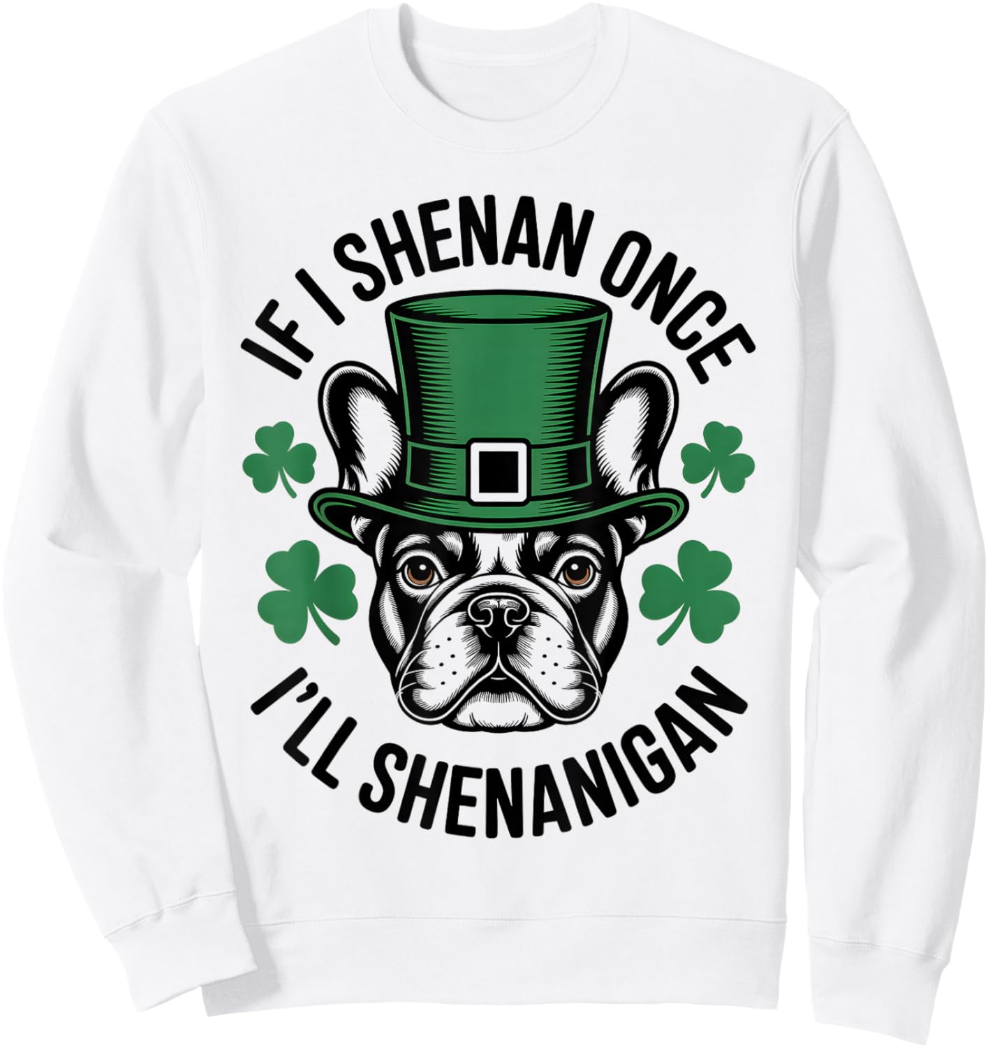 If I Shenan Once I'll Shenanigan French Bulldog Irish Dog Sweatshirt - Sweatshirt | White