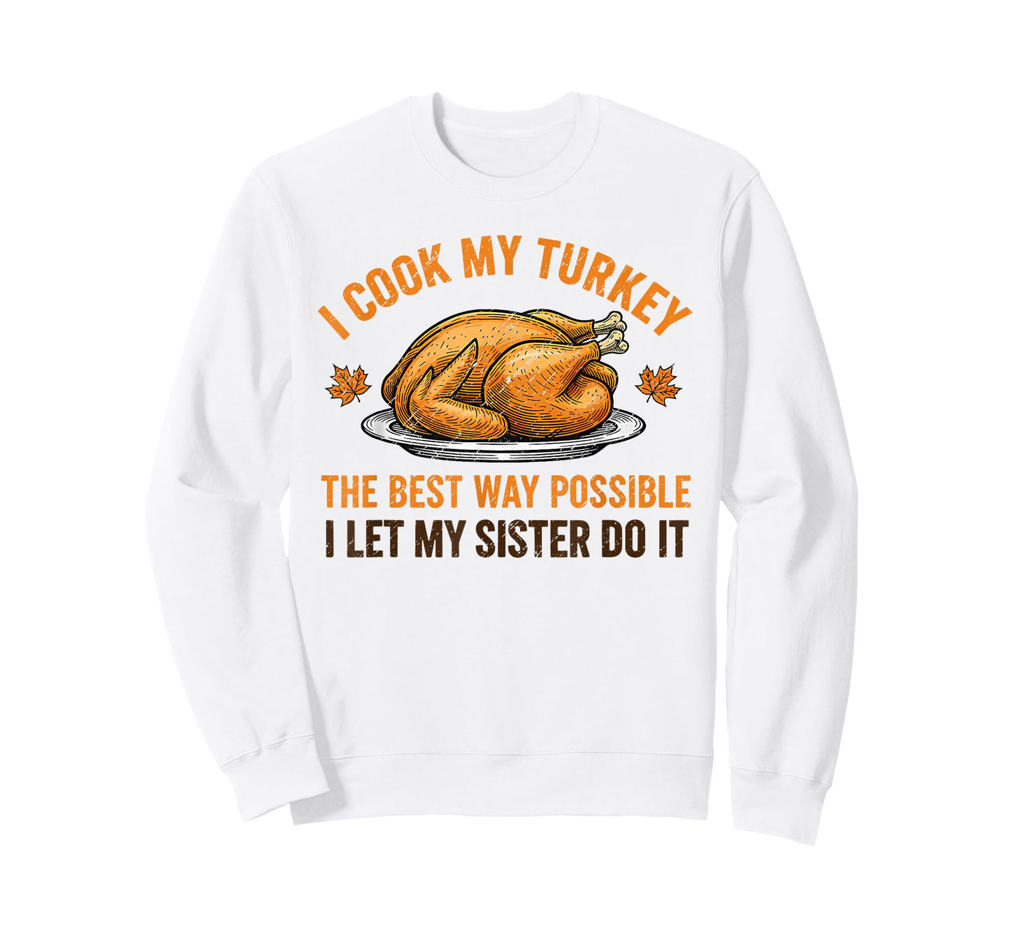 I Cook My Turkey The Best Way Possible I Let My Sister Do It T-Shirt