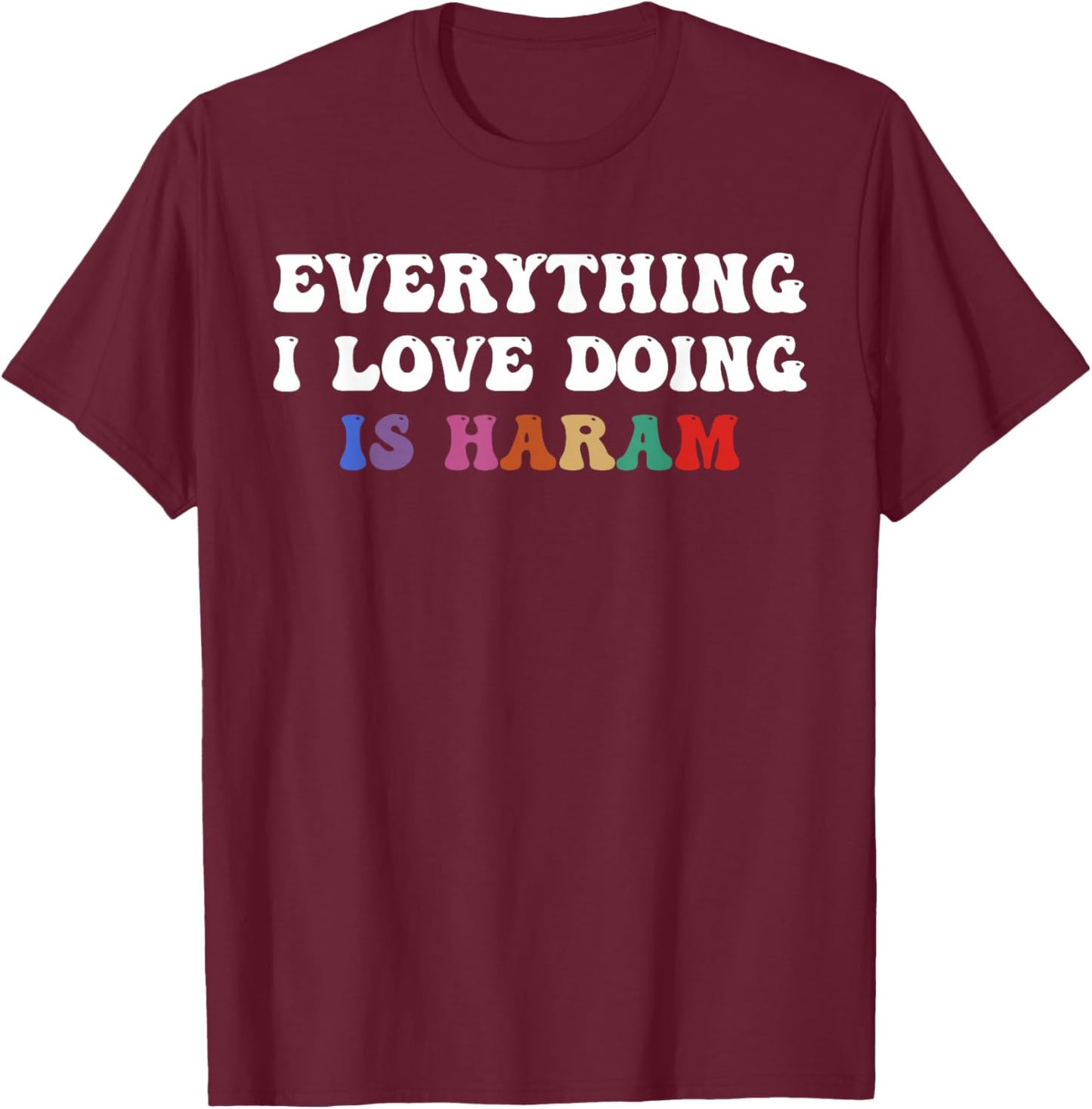 Everything I Love Doing is Haram Funny Cultural Quote T-Shirt - T-Shirt | Maroon