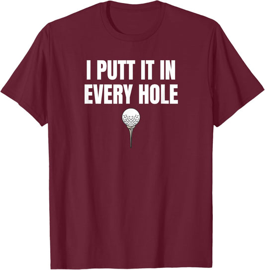 I Putt It in Every Hole Funny Golf Saying T-Shirt - T-Shirt | Maroon
