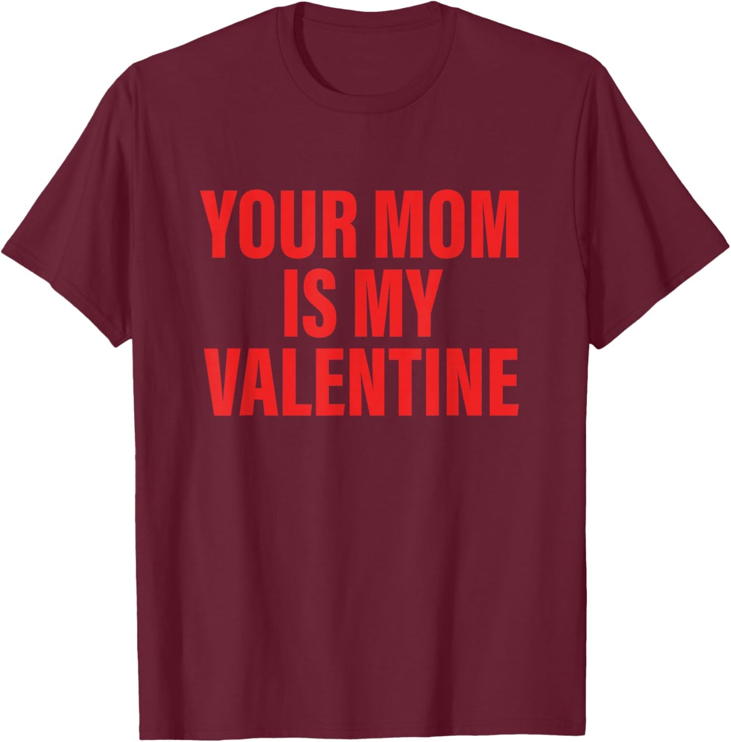 Your Mom is My Valentine Funny Quote T-Shirt - T-Shirt | Maroon