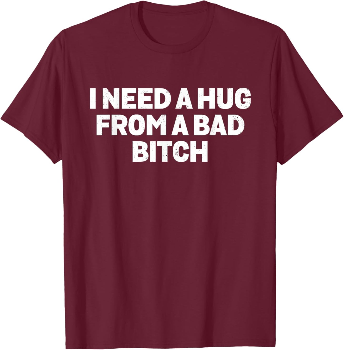 I Need A Hug from A Bad Bitch Meme T-Shirt - T-Shirt | Maroon