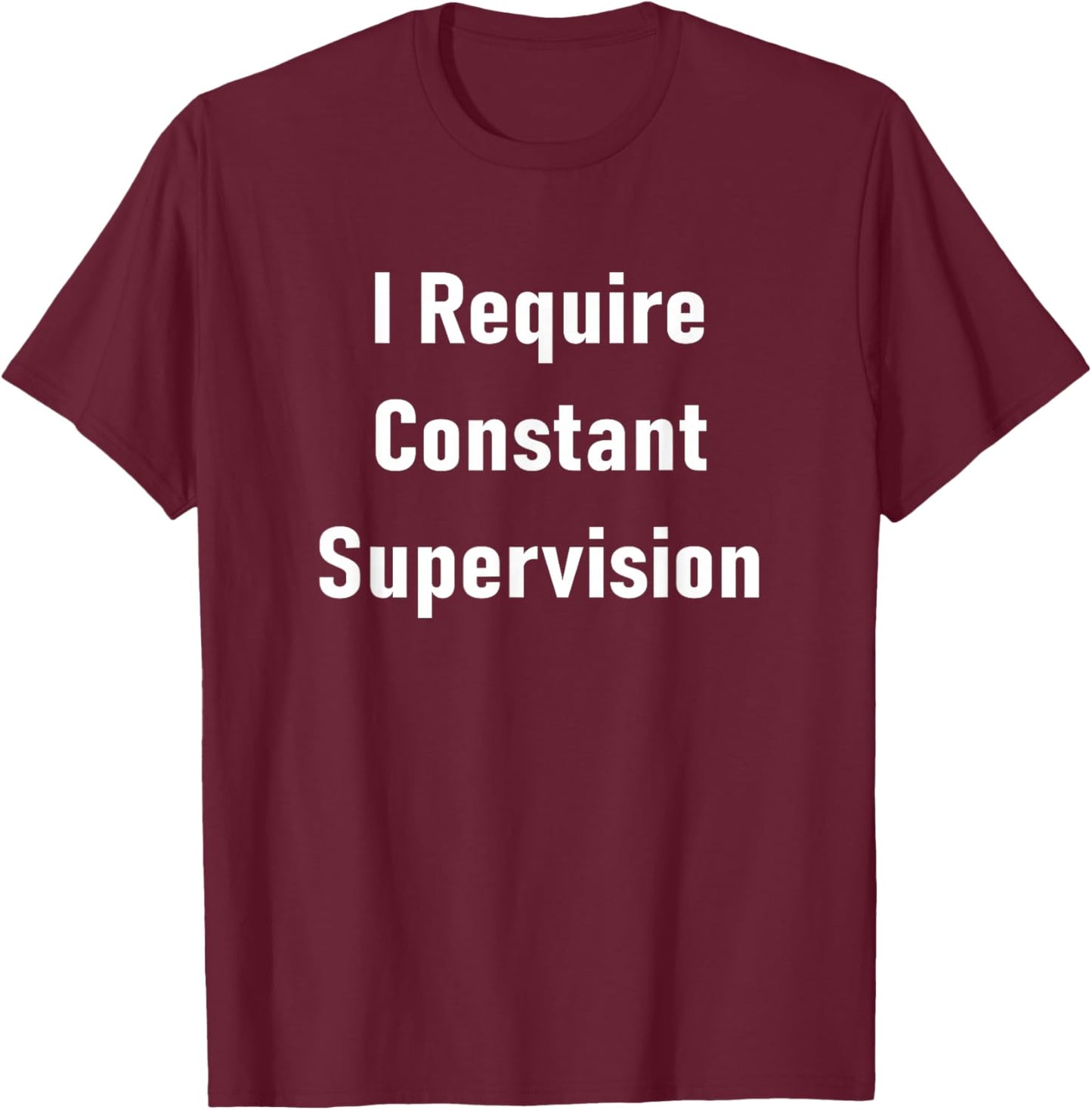 I Require Constant Supervision Funny Sarcastic Joke T-Shirt - T-Shirt | Maroon