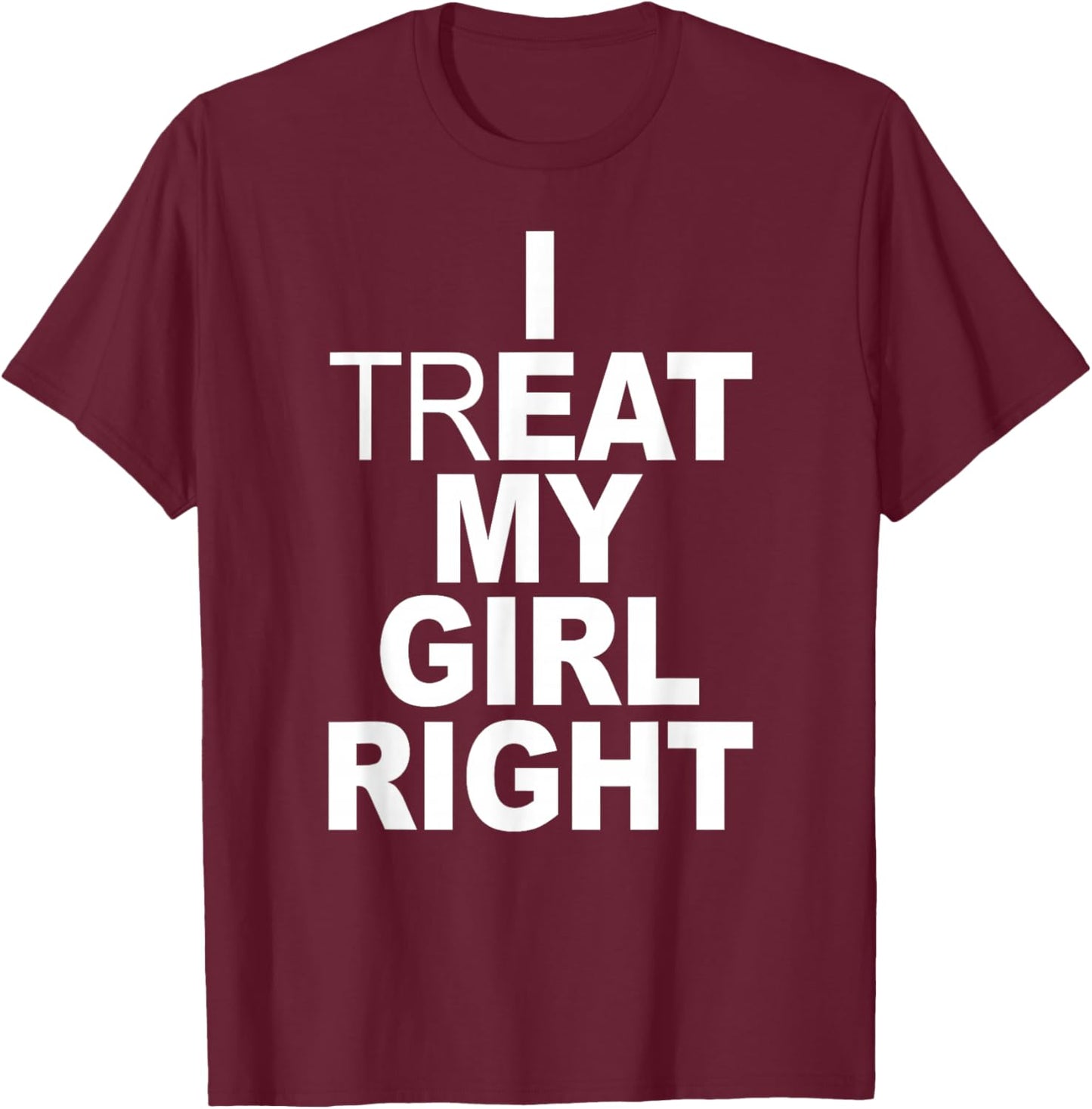 Funny Relationship - I Treat My Girl Right T-Shirt - T-Shirt | Maroon