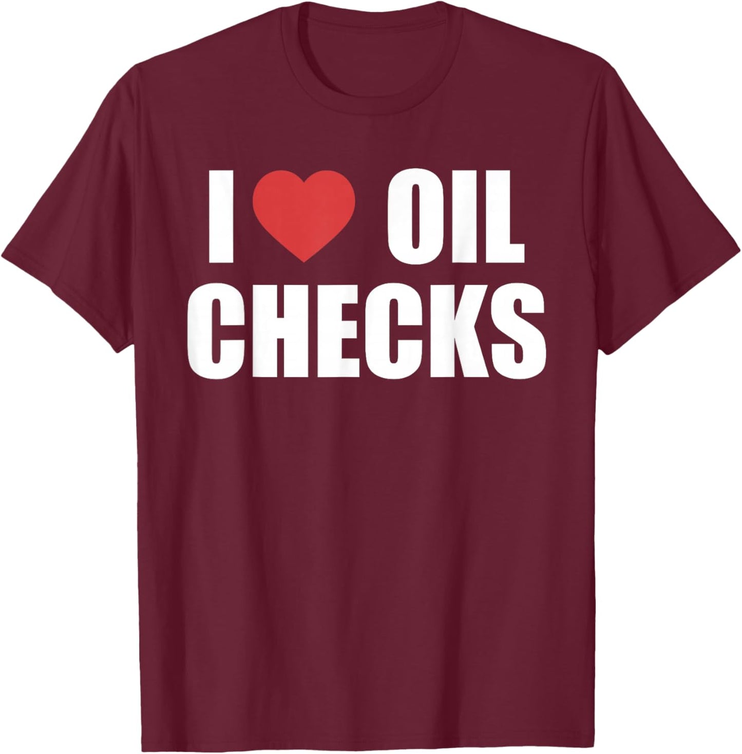 I Love Oil Checks Funny Auto Mechanic Car T-Shirt - T-Shirt | Maroon