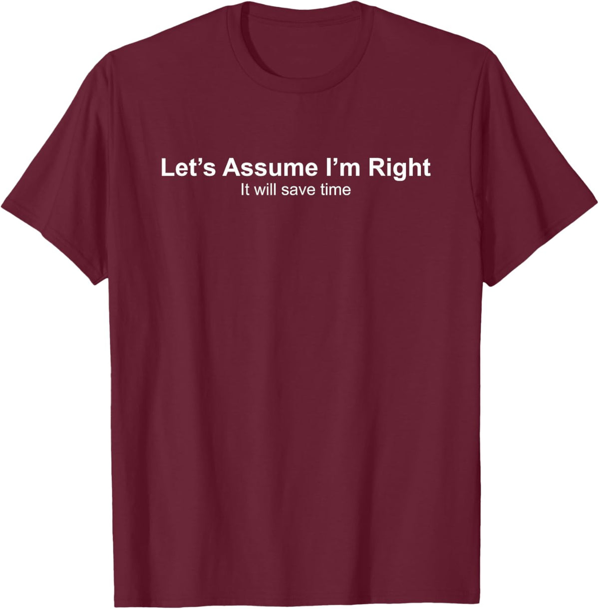 Let's Assume I'm Right It Will Save time T-Shirt - T-Shirt | Maroon