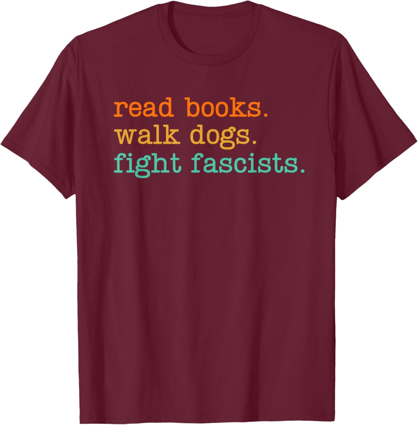 Read Books Walk Dogs Fight Fascists T-Shirt - T-Shirt | Maroon