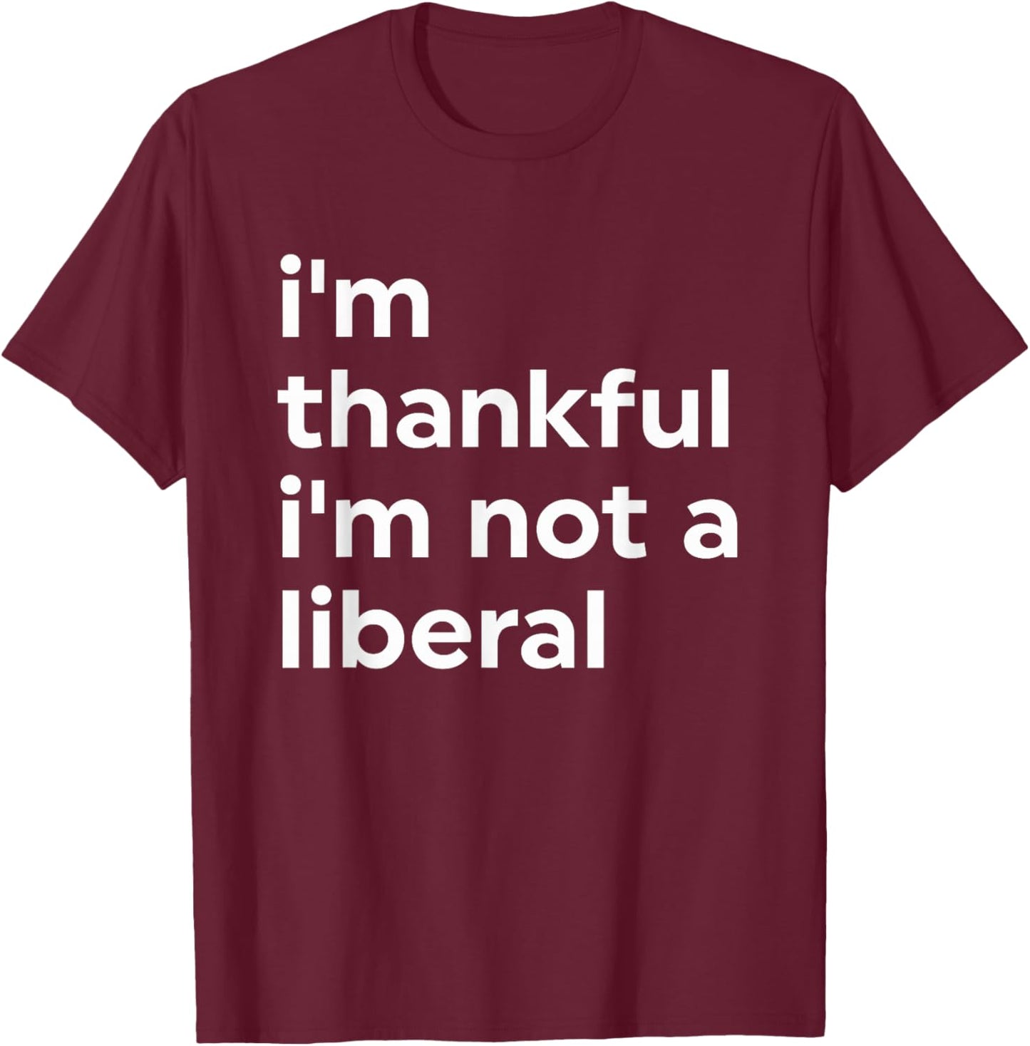 I'm Thankful I'm Not A Liberal Funny T-Shirt - T-Shirt | Maroon