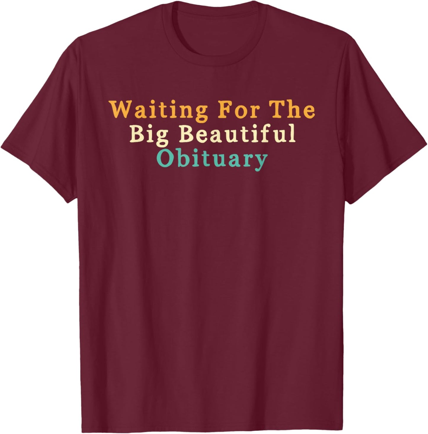 Funny Sarcastic Waiting for The Big Beautiful Obituary T-Shirt - T-Shirt | Maroon