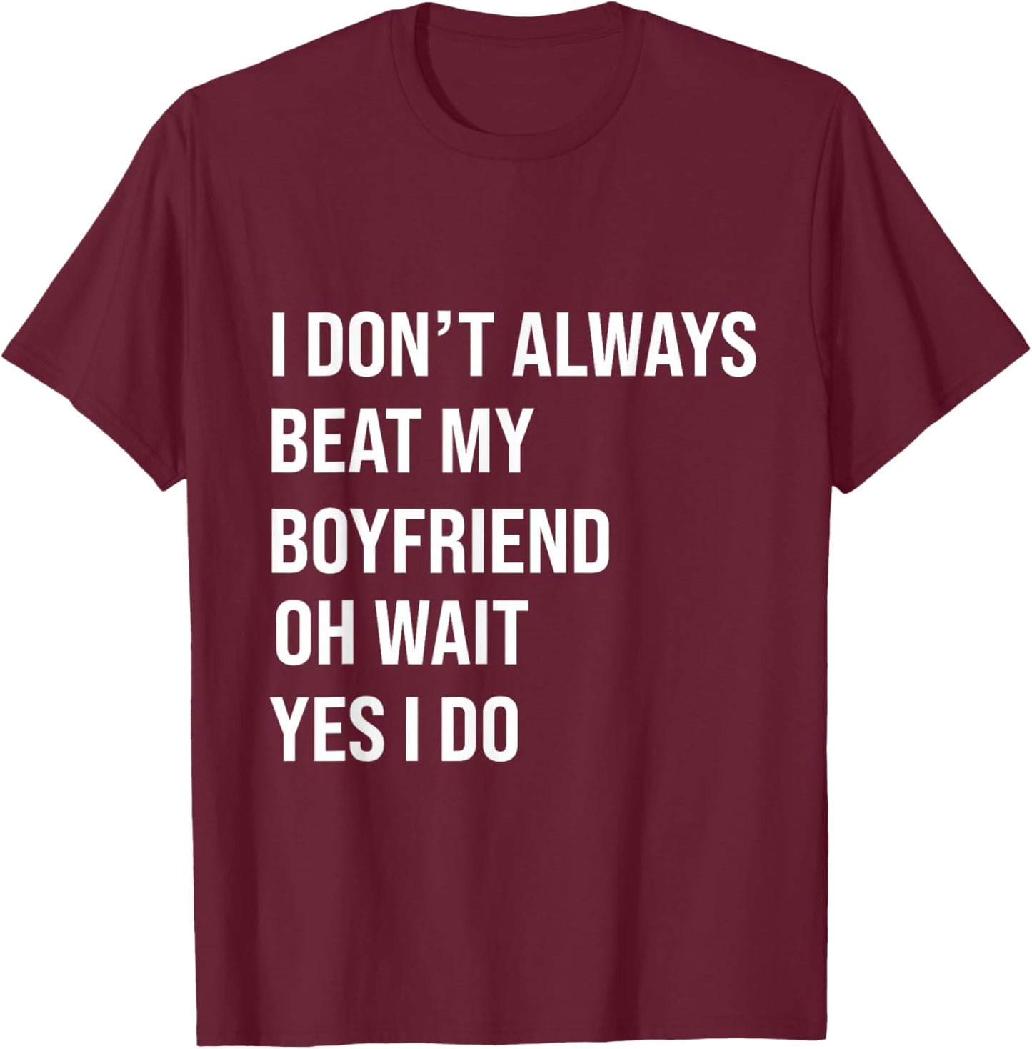 I Don't Always Beat My Boyfriend Oh Wait Yes I Do Girlfriend T-Shirt - T-Shirt | Maroon