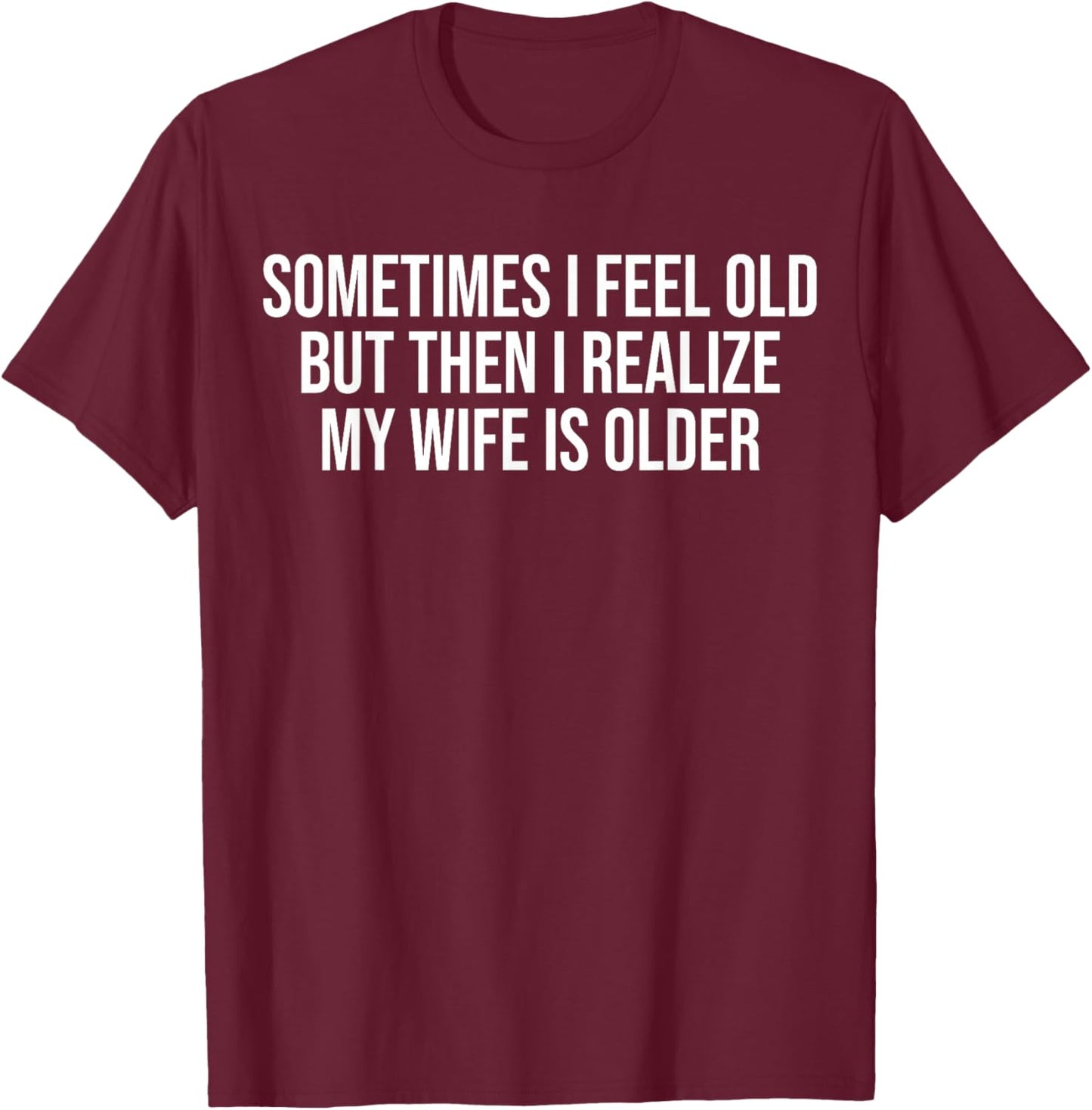 Sometimes i Feel Old,but Then i Realize My Wife is Older T-Shirt - T-Shirt | Maroon