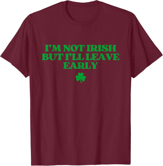 I'm Not Irish But I'll Leave Early Funny St Patricks Day T-Shirt - T-Shirt | Maroon
