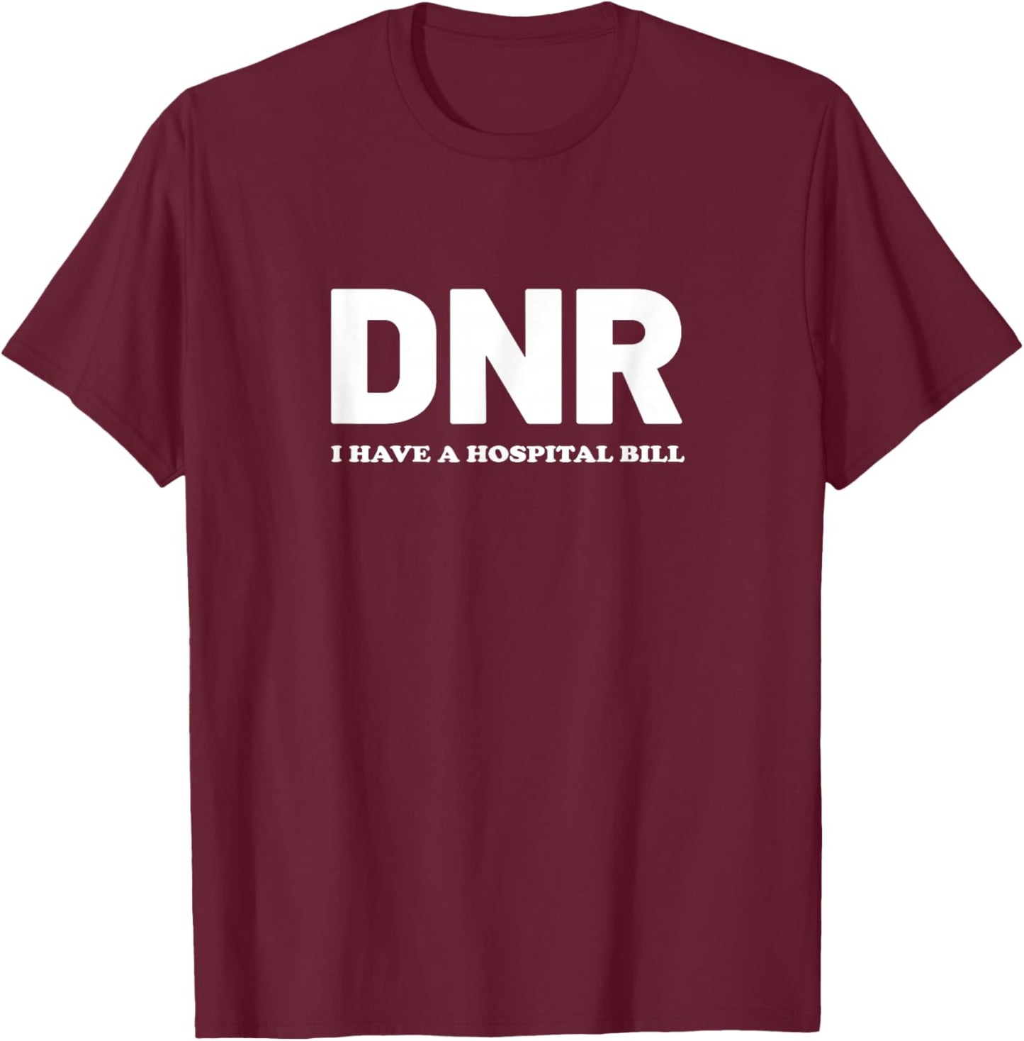DNR Do Not Resuscitate I Have A Hospital Bill Medical Nurse T-Shirt - T-Shirt | Maroon