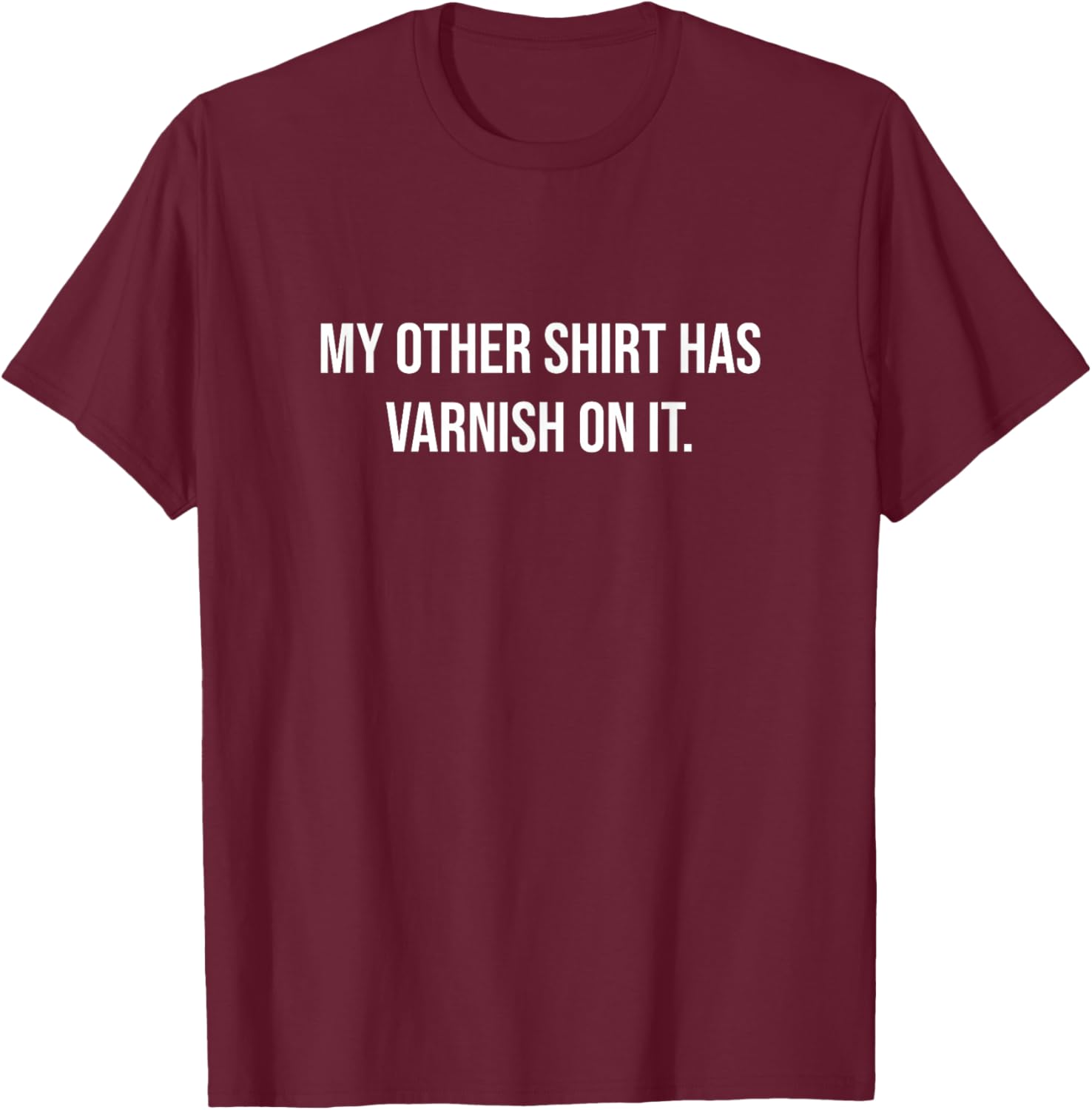 My Other Shirt Has Varnish On It Funny Woodworker Painter T-Shirt - T-Shirt | Maroon