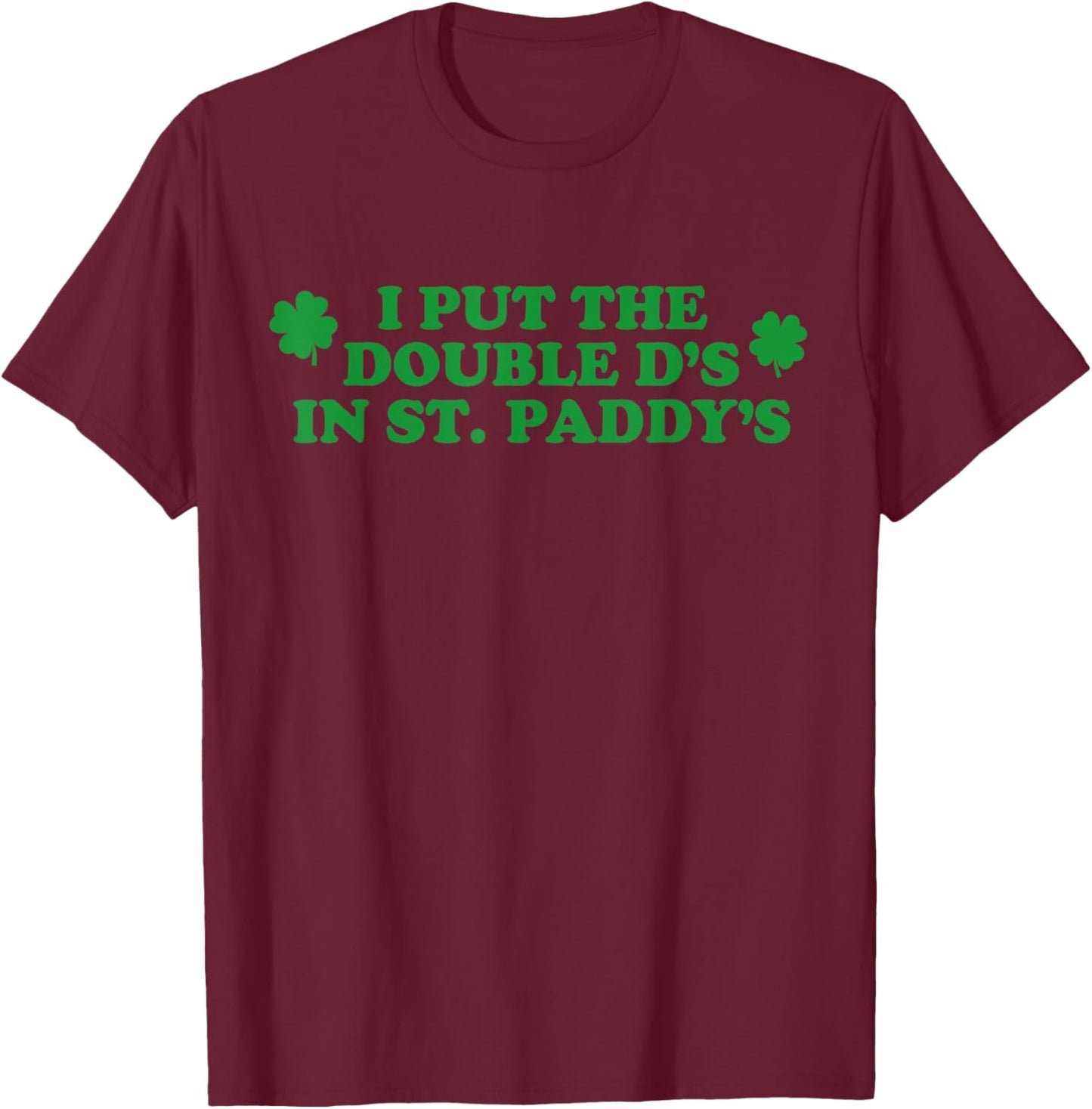 Funny I Put The Double D's in St Paddy's Day Patricks Party T-Shirt - T-Shirt | Maroon