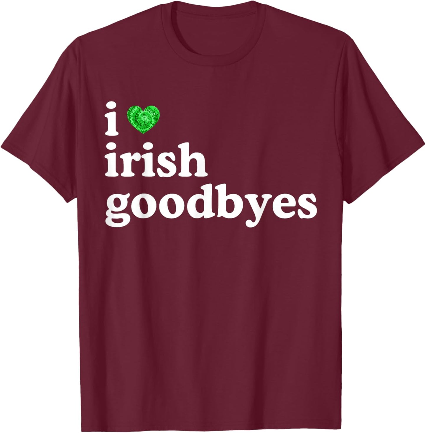 I Love Irish Goodbye Funny St Patricks Day Irish Exits T-Shirt - T-Shirt | Maroon