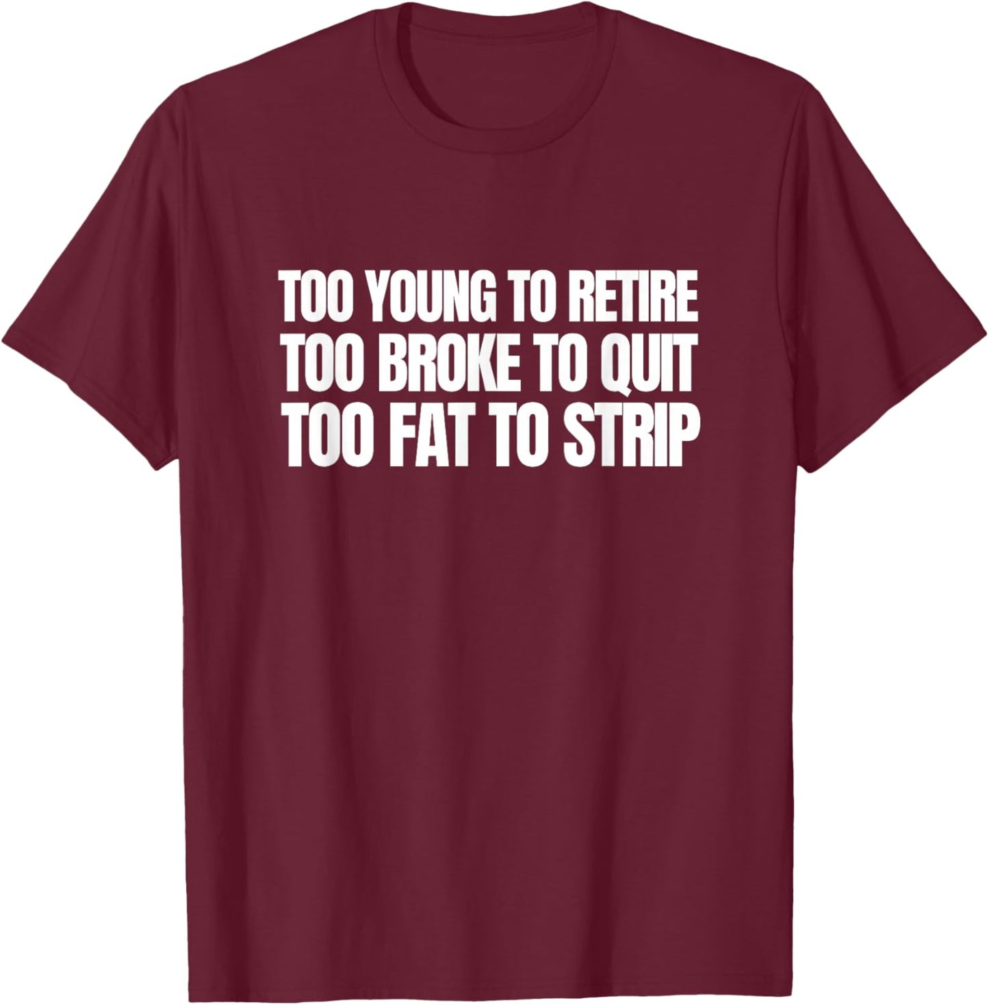 Too Young to Retire Too Broke to Quit Funny Unhinged Meme T-Shirt - T-Shirt | Maroon
