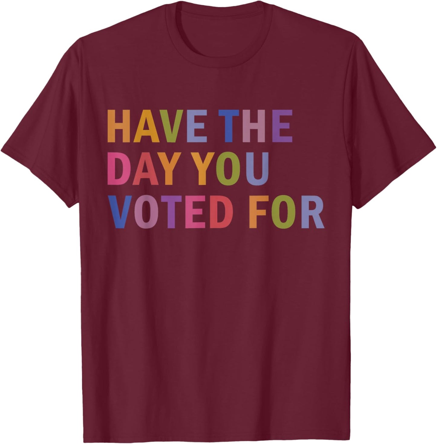 Have The Day You Voted for Rainbow Text T-Shirt - T-Shirt | Maroon