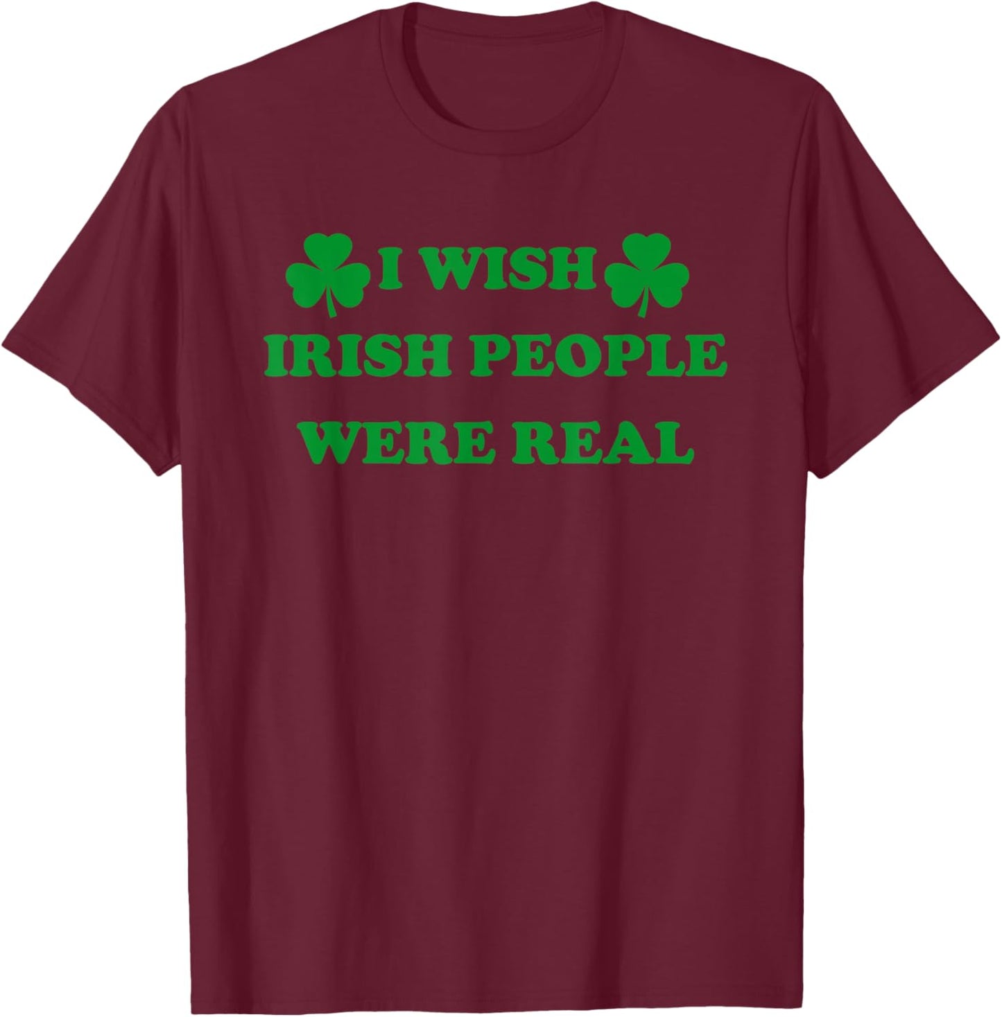 I Wish Irish People were Real, Irish Shamrock St Paddy's Day T-Shirt - T-Shirt | Maroon