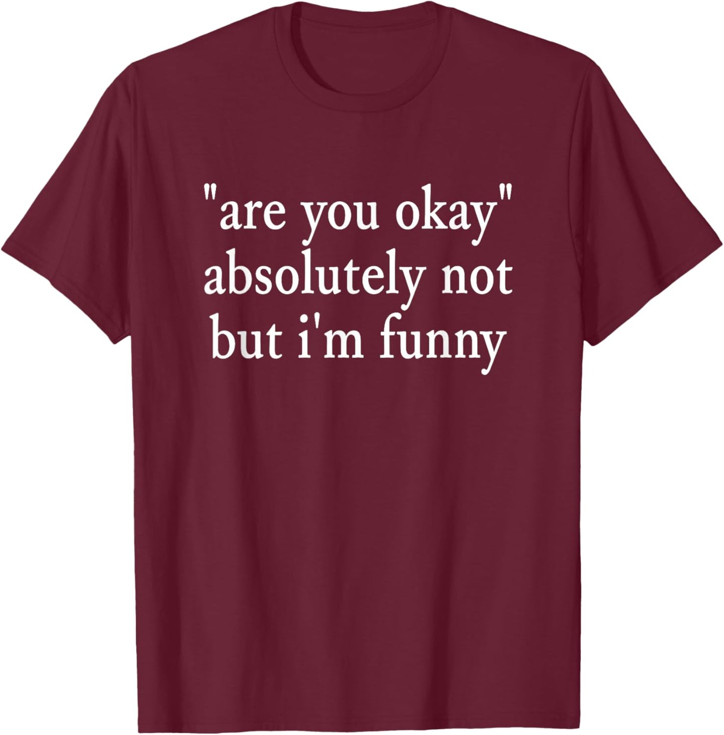 are You Okay, Absolutely Not But I'm Funny Sarcastic Quote T-Shirt - T-Shirt | Maroon