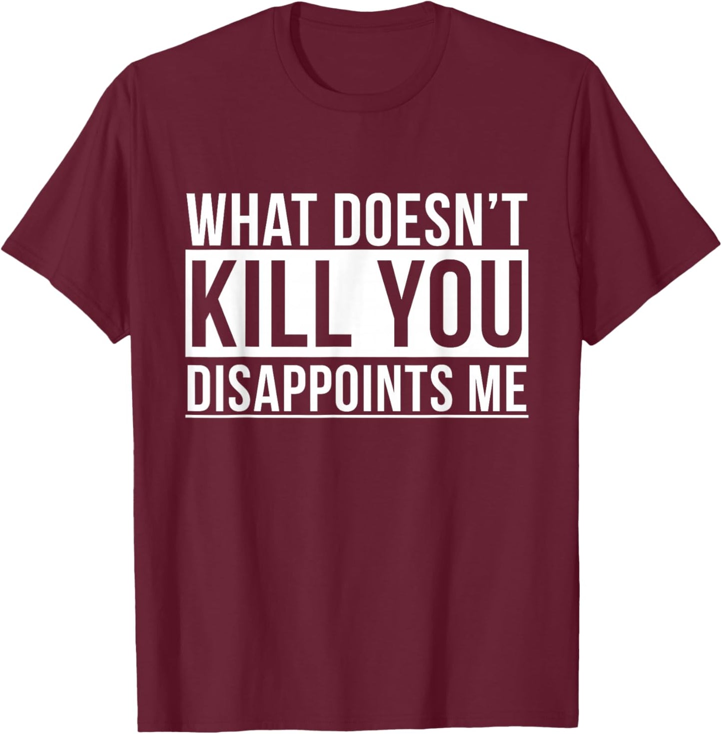 What Doesn't Kill You Disappoints Me Funny Sarcasm Jokes T-Shirt - T-Shirt | Maroon