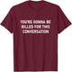 You're Gonna Be Billed for This Conversation T-Shirt - T-Shirt | Maroon