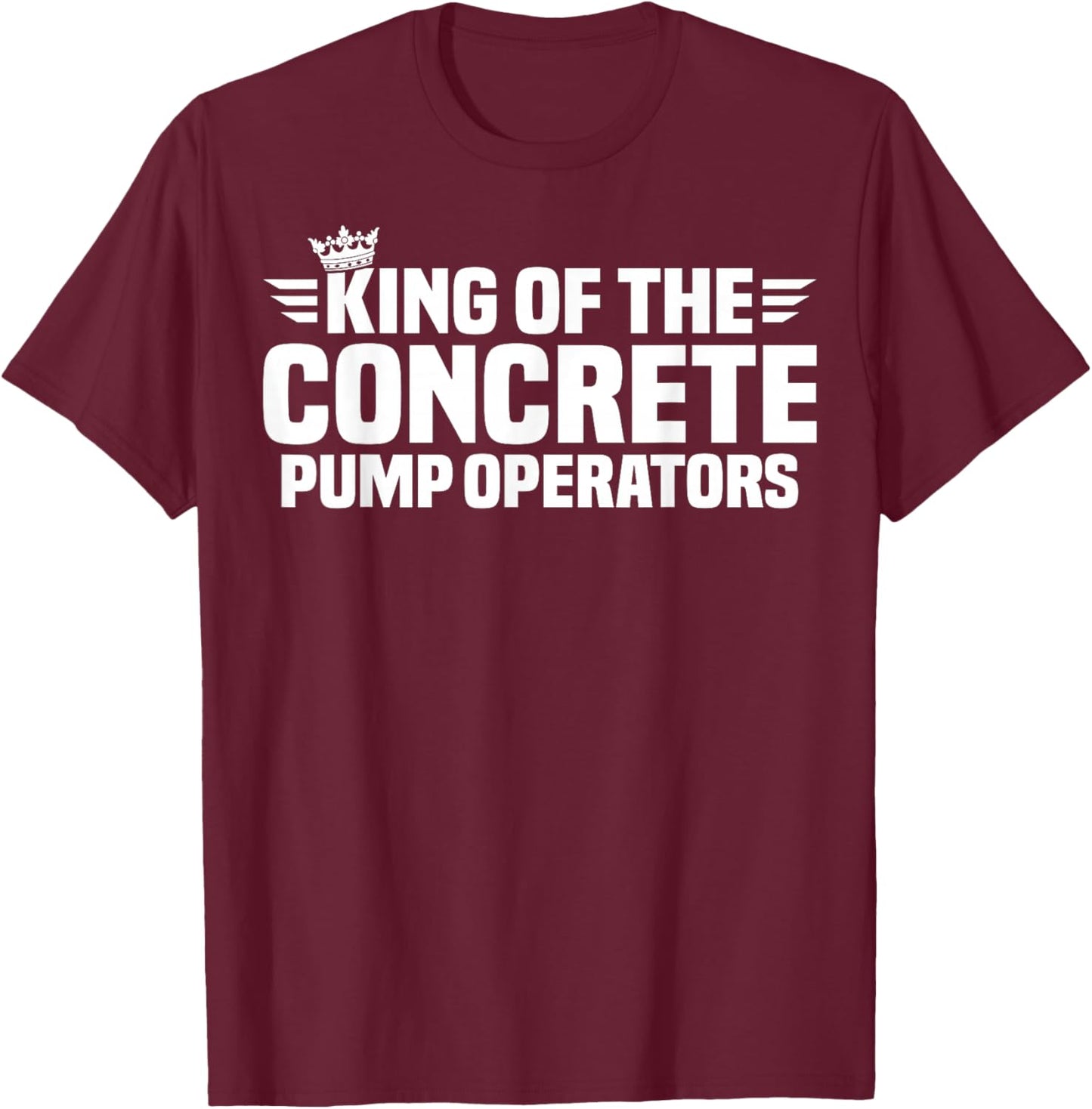 King of The Concrete Pump Operators T-Shirt - T-Shirt | Maroon