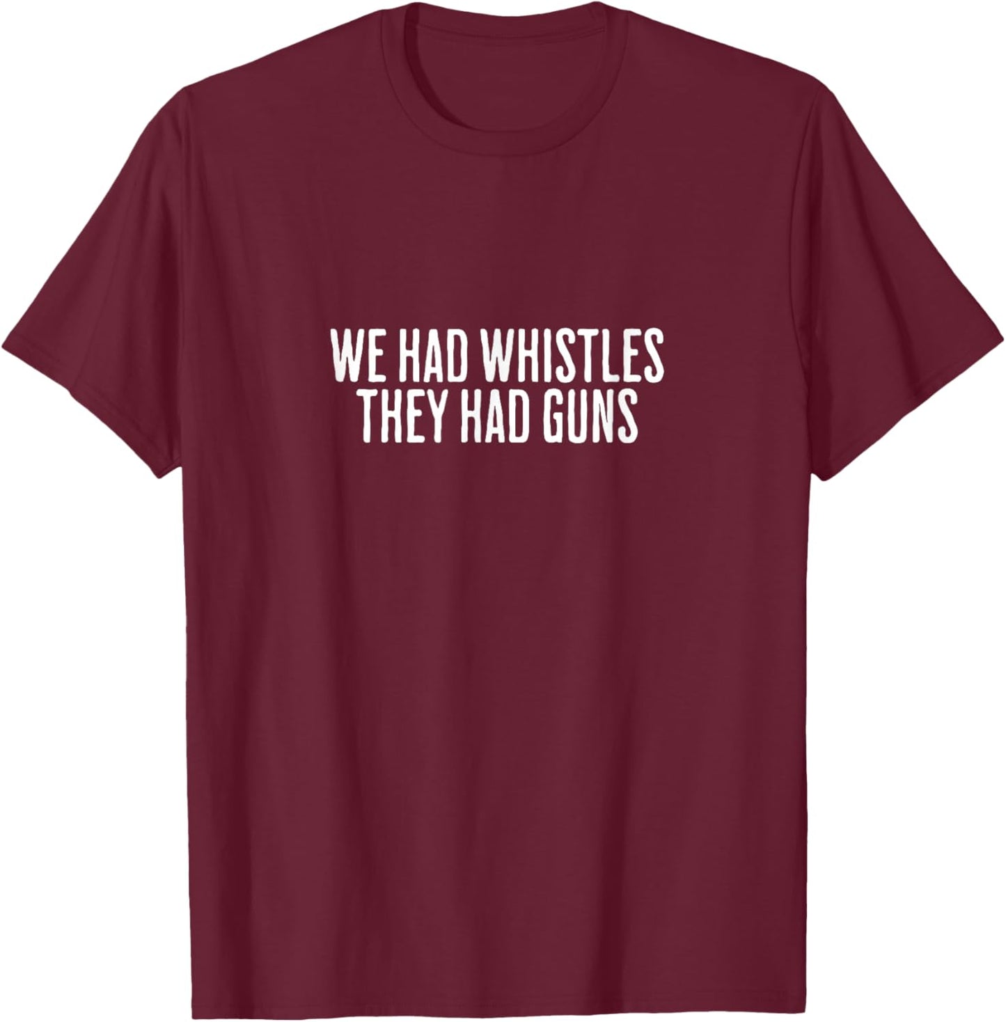 We Had Whistles They Had Guns Freedom T-Shirt - T-Shirt | Maroon
