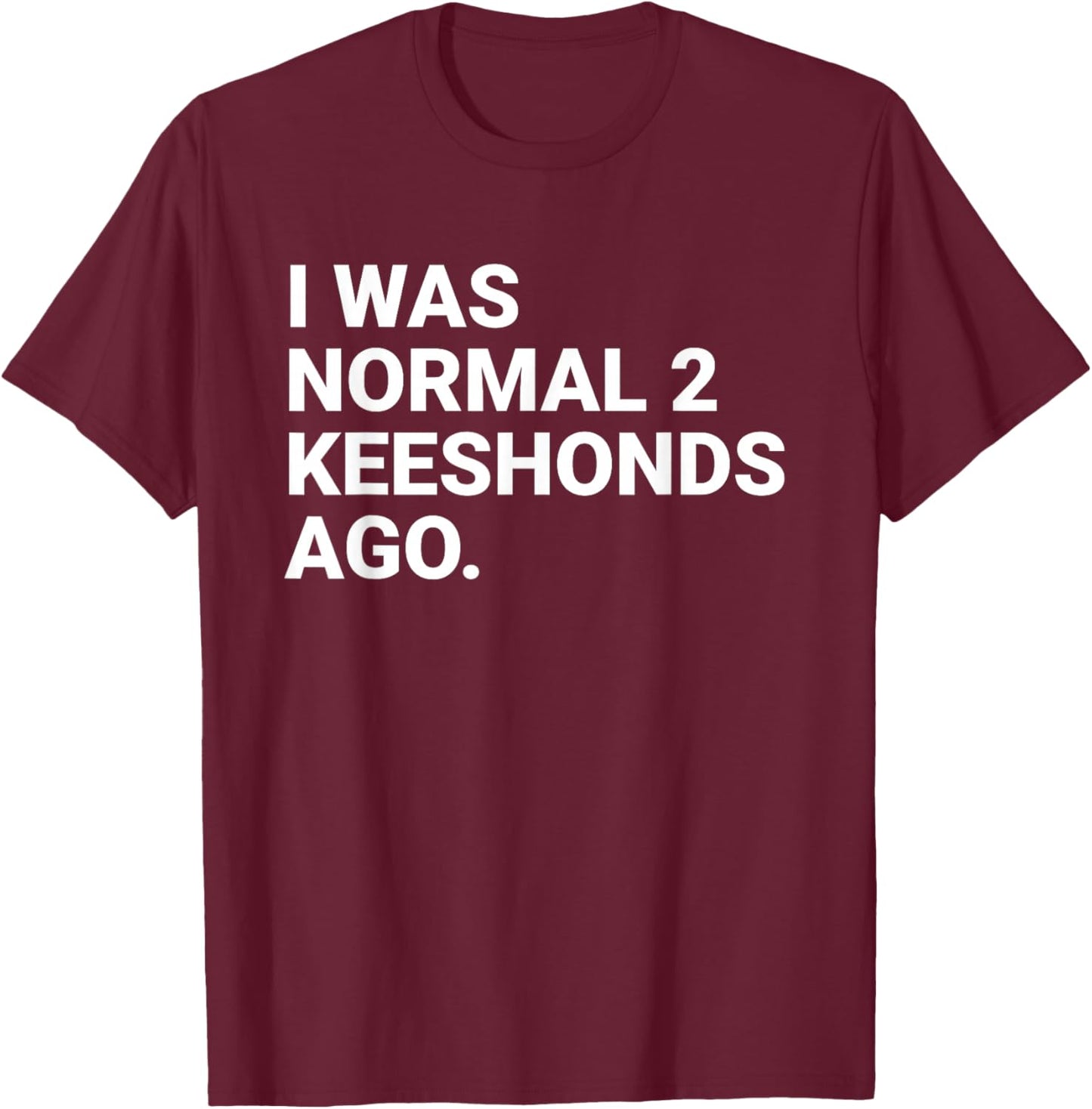 I was Normal 2 Keeshonds Ago Funny Keeshond Dog Owner T-Shirt - T-Shirt | Maroon