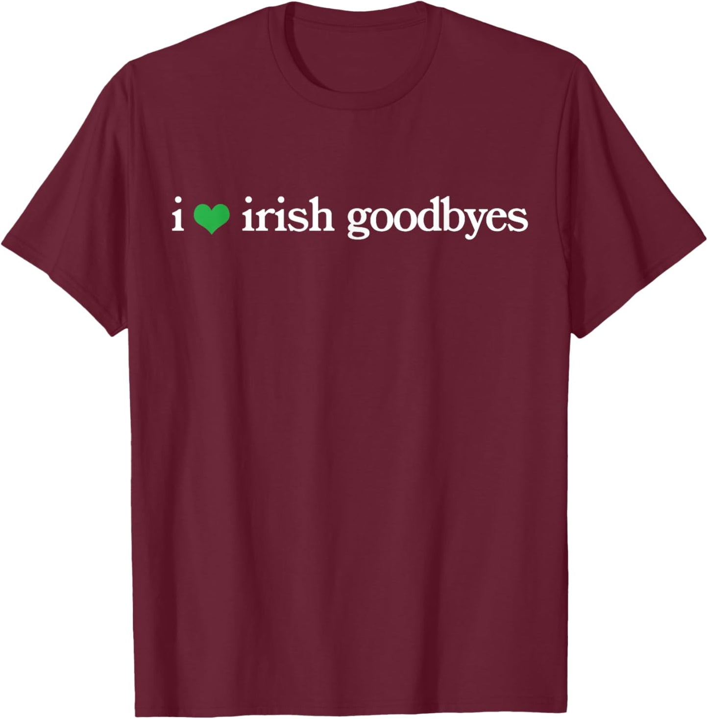 Funny St Patricks Day I Love Irish Goodbyes T-Shirt - T-Shirt | Maroon