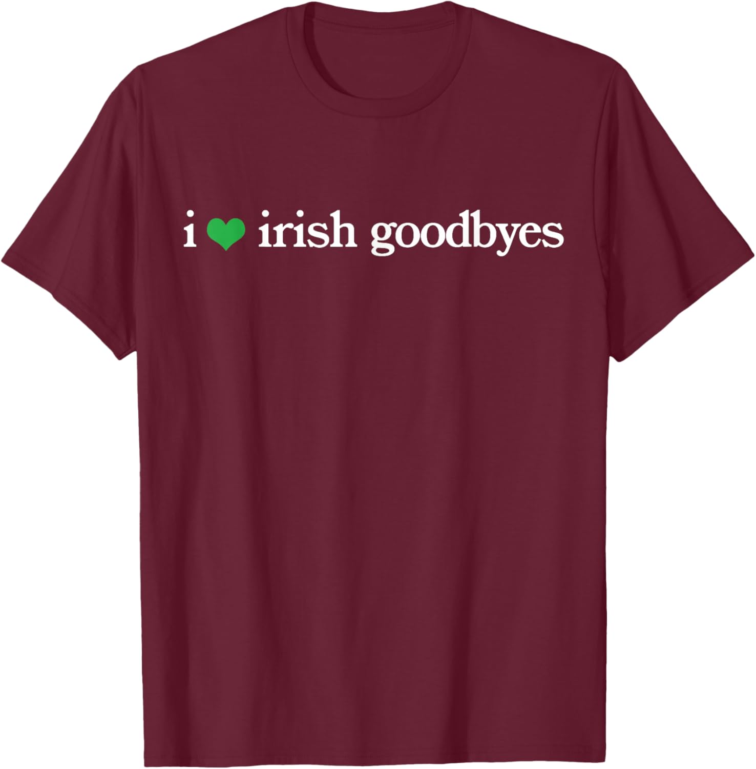 Funny St Patricks Day I Love Irish Goodbyes T-Shirt - T-Shirt | Maroon