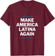 Make America Latina Again T-Shirt - T-Shirt | Maroon