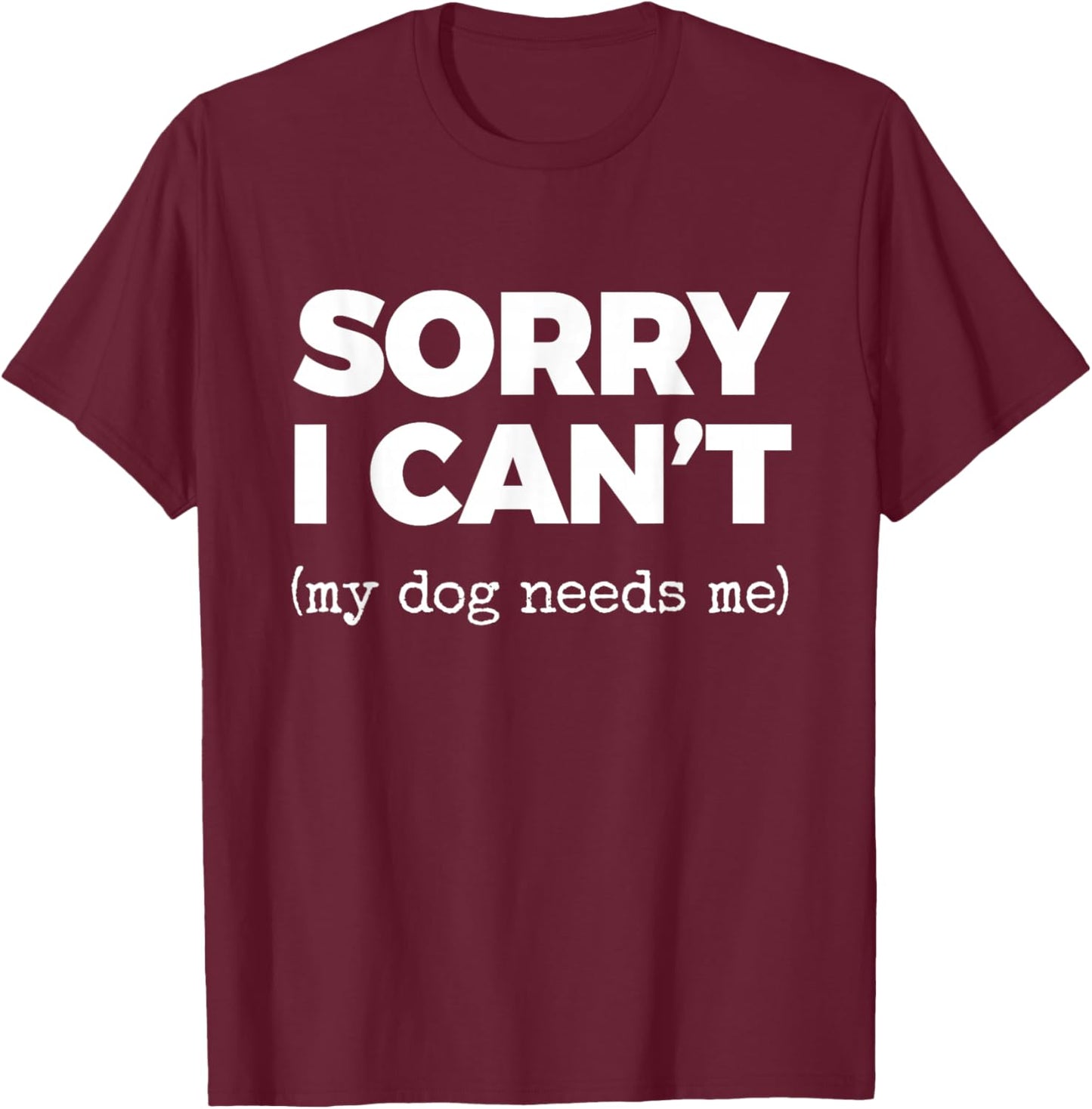 Sorry I Can't (My Dog Needs me) T-Shirt - T-Shirt | Maroon